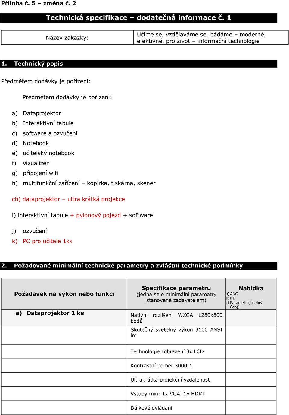 připojení wifi h) multifunkční zařízení kopírka, tiskárna, skener ch) dataprojektor ultra krátká projekce i) interaktivní tabule + pylonový pojezd + software j) ozvučení k) PC pro učitele 1ks 2.