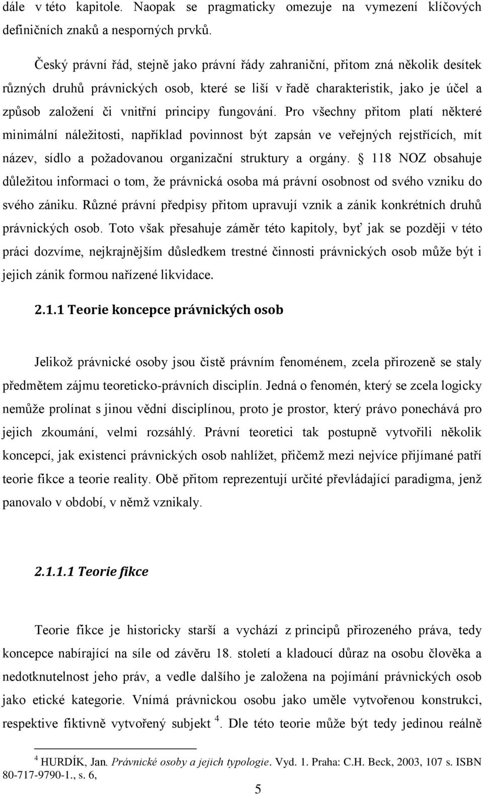 principy fungování. Pro všechny přitom platí některé minimální náležitosti, například povinnost být zapsán ve veřejných rejstřících, mít název, sídlo a požadovanou organizační struktury a orgány.