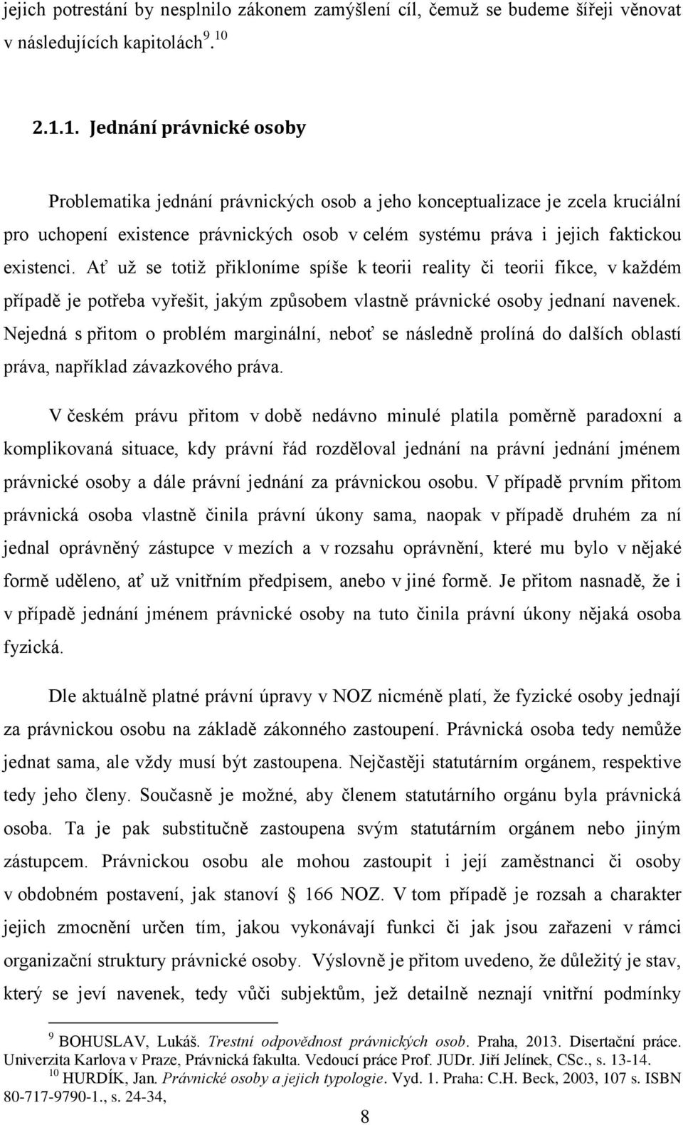 Ať už se totiž přikloníme spíše k teorii reality či teorii fikce, v každém případě je potřeba vyřešit, jakým způsobem vlastně právnické osoby jednaní navenek.