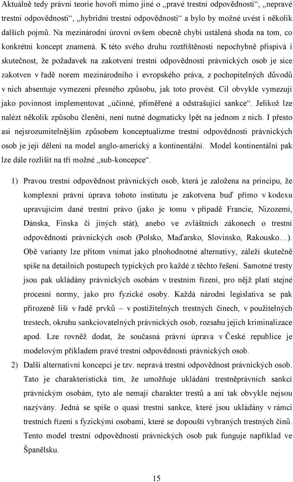 K této svého druhu roztříštěnosti nepochybně přispívá i skutečnost, že požadavek na zakotvení trestní odpovědnosti právnických osob je sice zakotven v řadě norem mezinárodního i evropského práva, z