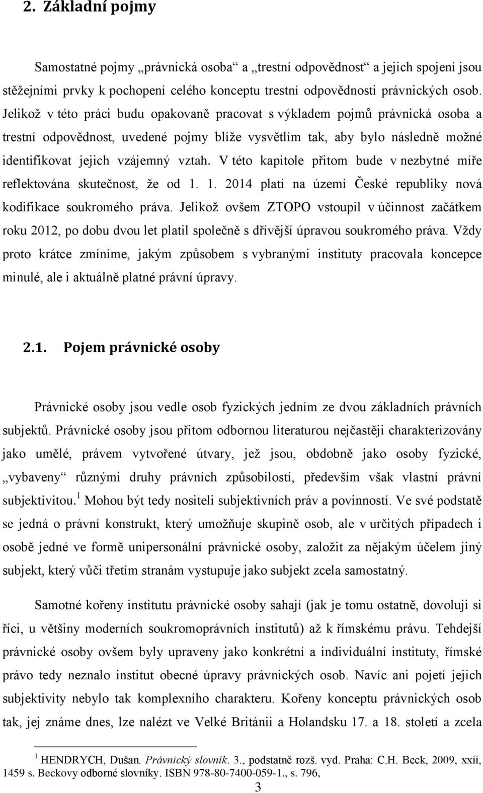 V této kapitole přitom bude v nezbytné míře reflektována skutečnost, že od 1. 1. 2014 platí na území České republiky nová kodifikace soukromého práva.