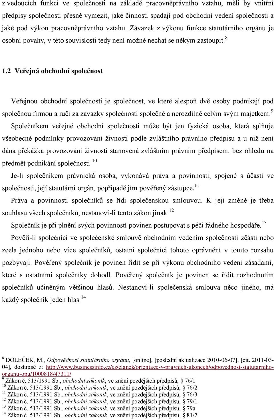 2 Veřejná obchodní společnost Veřejnou obchodní společností je společnost, ve které alespoň dvě osoby podnikají pod společnou firmou a ručí za závazky společnosti společně a nerozdílně celým svým