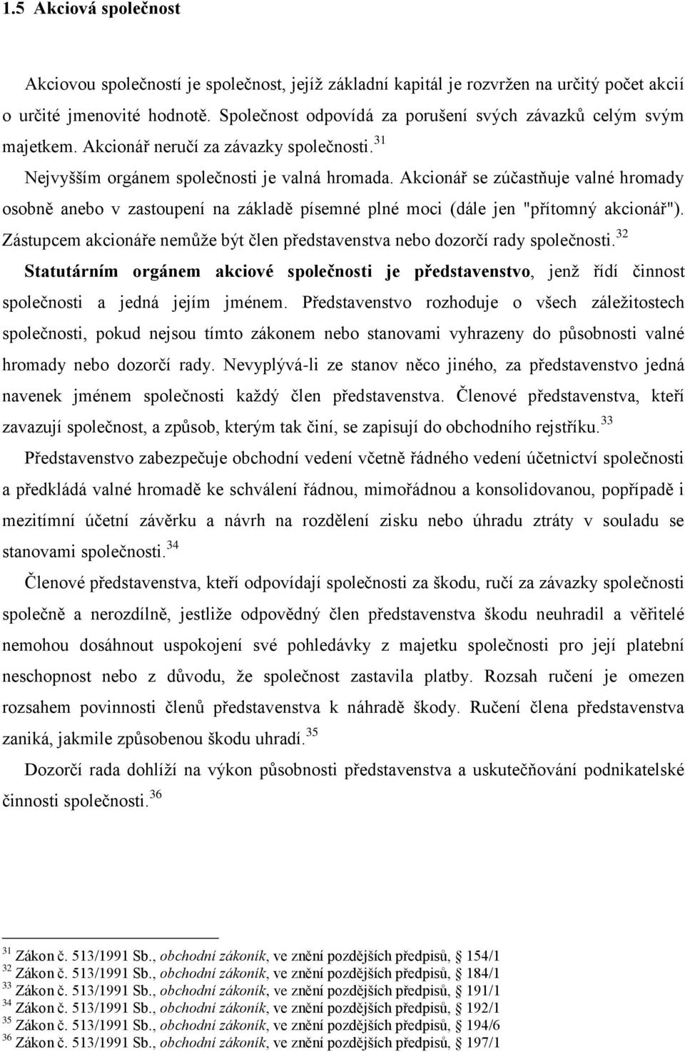 Akcionář se zúčastňuje valné hromady osobně anebo v zastoupení na základě písemné plné moci (dále jen "přítomný akcionář").