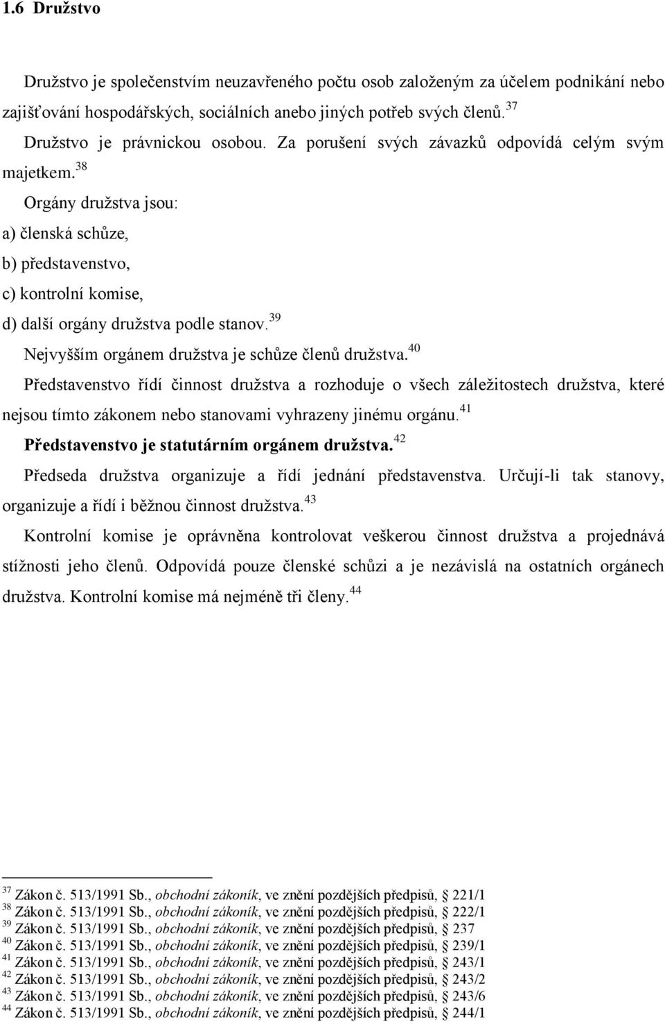 38 Orgány druţstva jsou: a) členská schůze, b) představenstvo, c) kontrolní komise, d) další orgány druţstva podle stanov. 39 Nejvyšším orgánem druţstva je schůze členů druţstva.