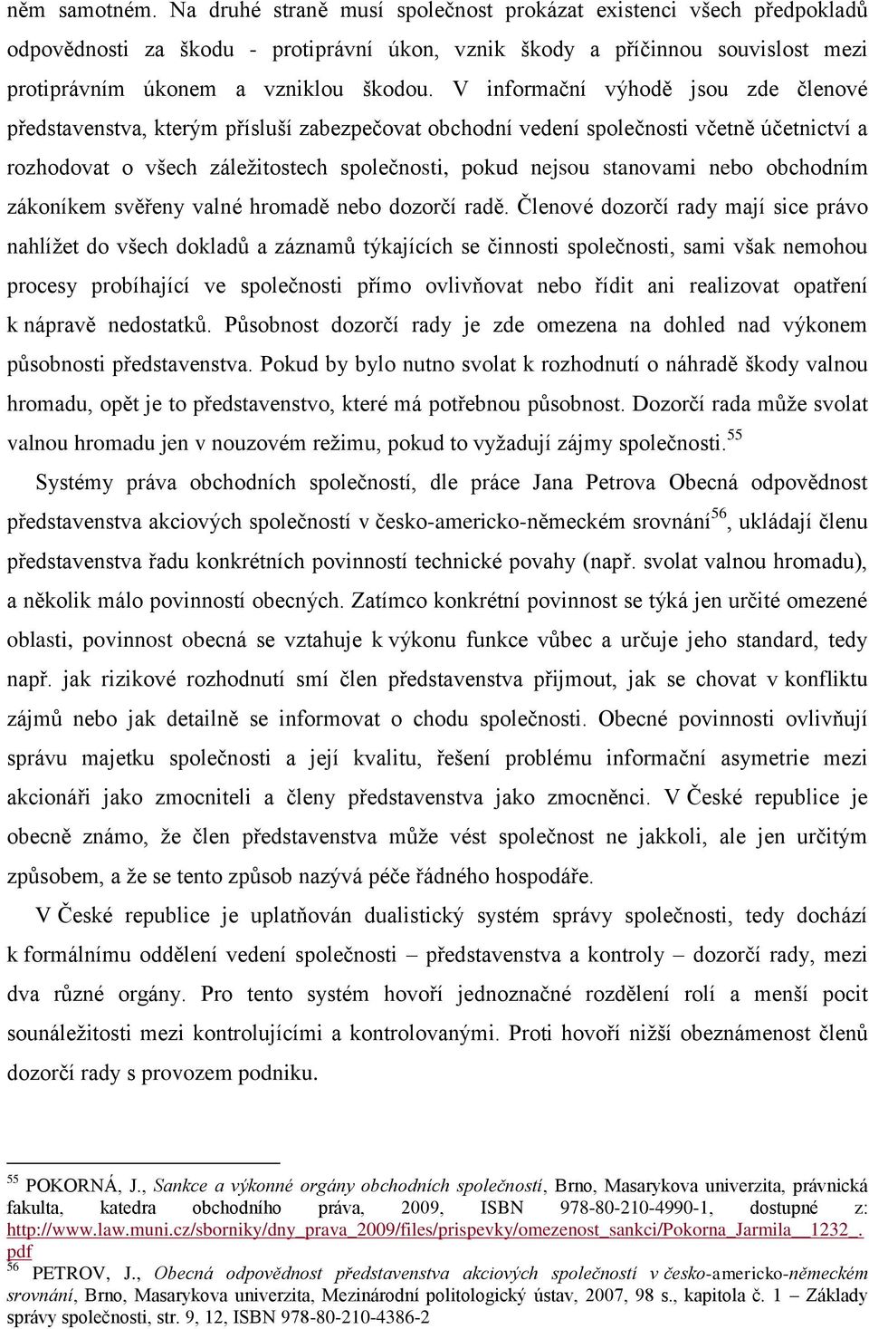 V informační výhodě jsou zde členové představenstva, kterým přísluší zabezpečovat obchodní vedení společnosti včetně účetnictví a rozhodovat o všech záleţitostech společnosti, pokud nejsou stanovami