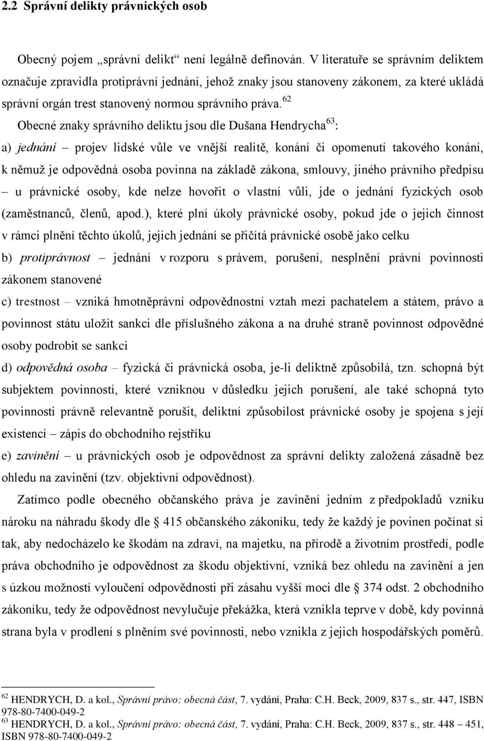 62 Obecné znaky správního deliktu jsou dle Dušana Hendrycha 63 : a) jednání projev lidské vůle ve vnější realitě, konání či opomenutí takového konání, k němuţ je odpovědná osoba povinna na základě