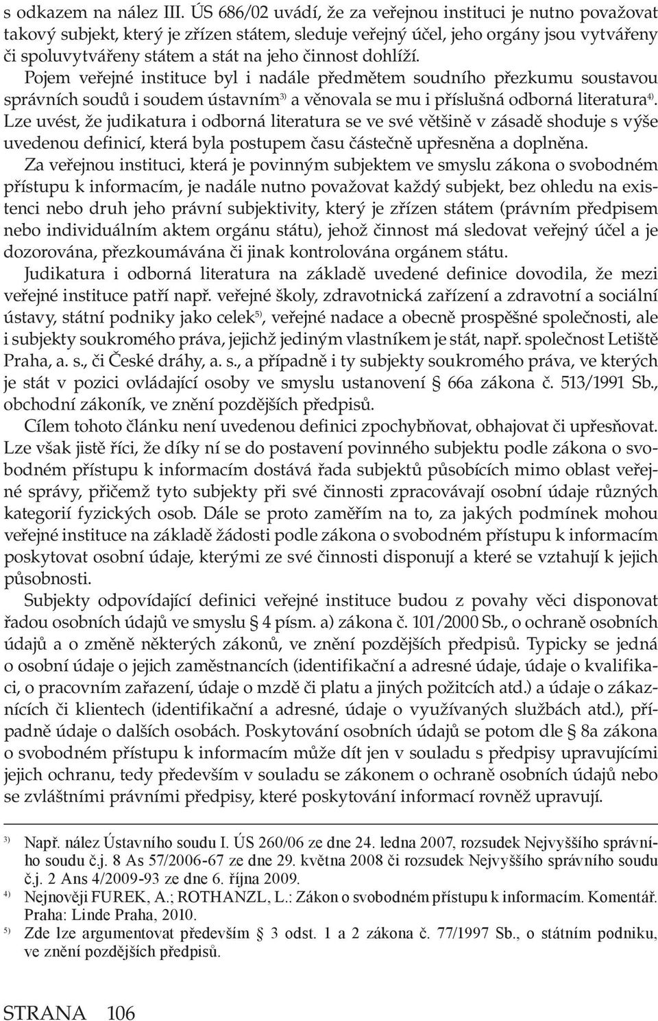 dohlíží. Pojem veřejné instituce byl i nadále předmětem soudního přezkumu soustavou správních soudů i soudem ústavním 3) a věnovala se mu i příslušná odborná literatura 4).