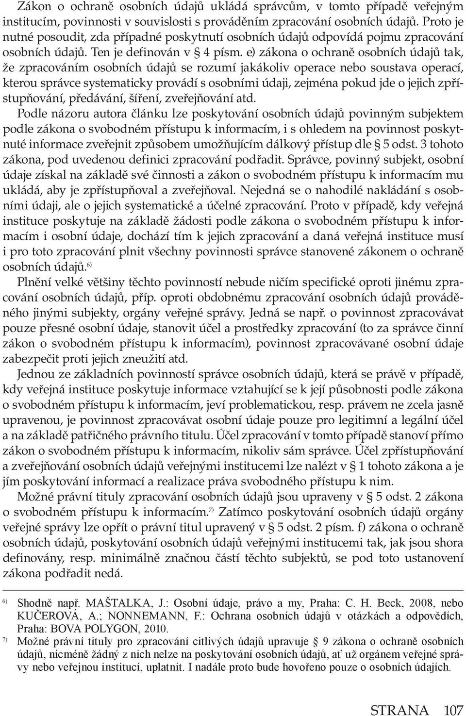 e) zákona o ochraně osobních údajů tak, že zpracováním osobních údajů se rozumí jakákoliv operace nebo soustava operací, kterou správce systematicky provádí s osobními údaji, zejména pokud jde o