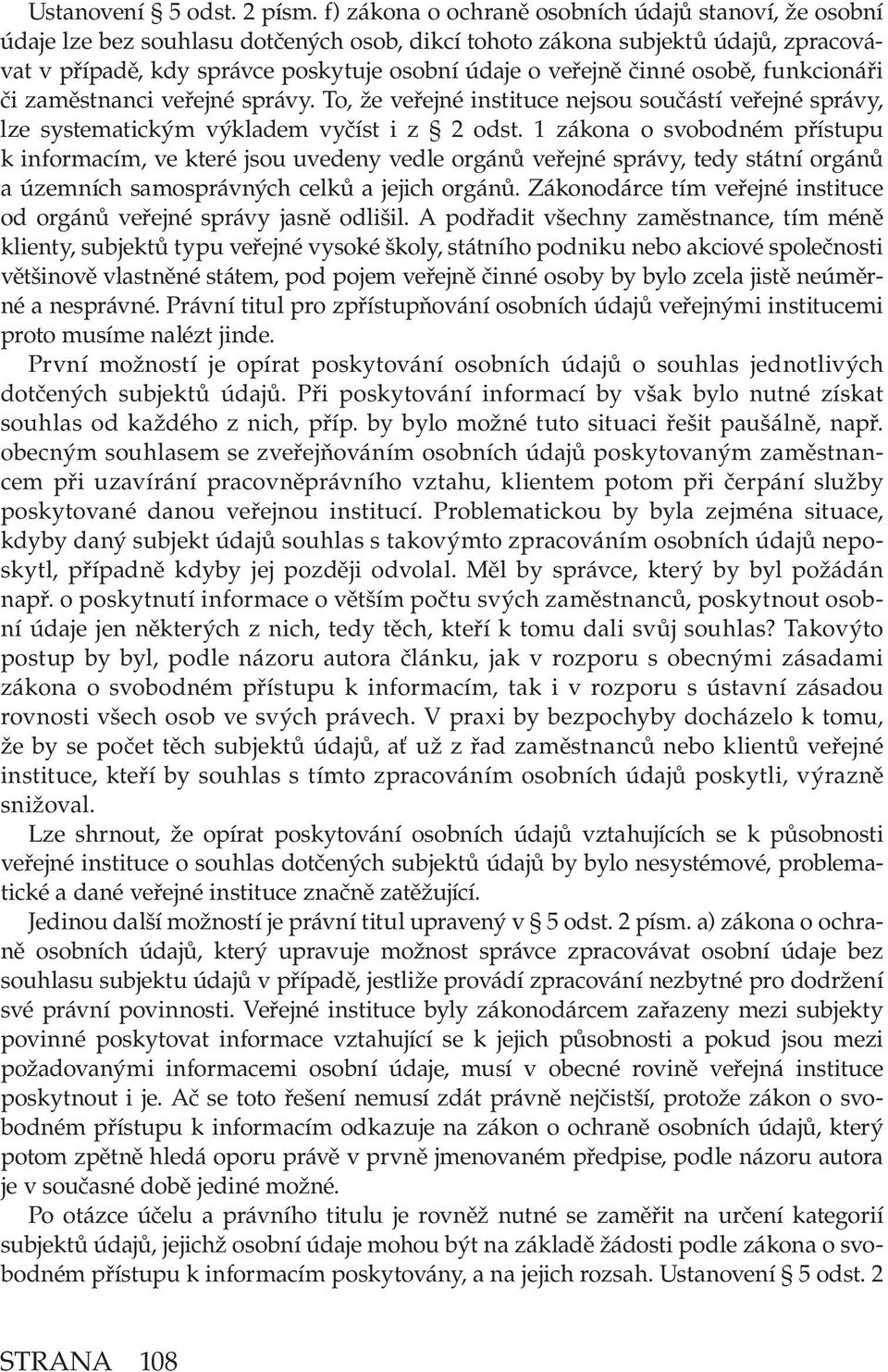 činné osobě, funkcionáři či zaměstnanci veřejné správy. To, že veřejné instituce nejsou součástí veřejné správy, lze systematickým výkladem vyčíst i z 2 odst.