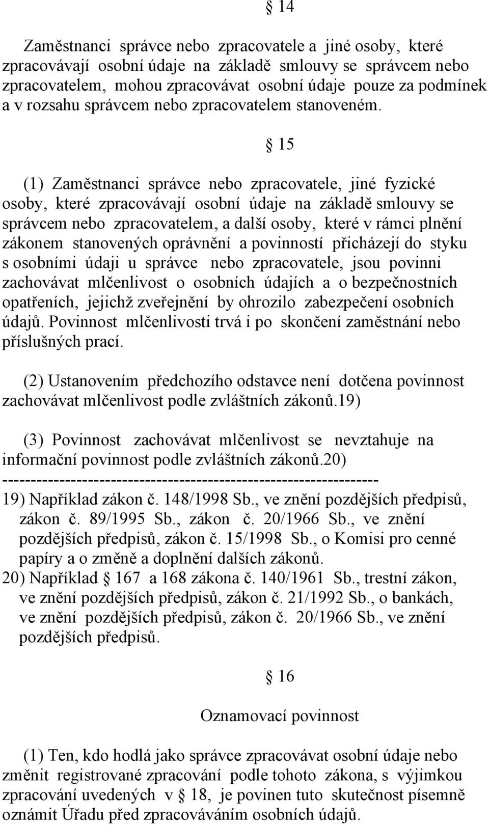 15 (1) Zaměstnanci správce nebo zpracovatele, jiné fyzické osoby, které zpracovávají osobní údaje na základě smlouvy se správcem nebo zpracovatelem, a další osoby, které v rámci plnění zákonem