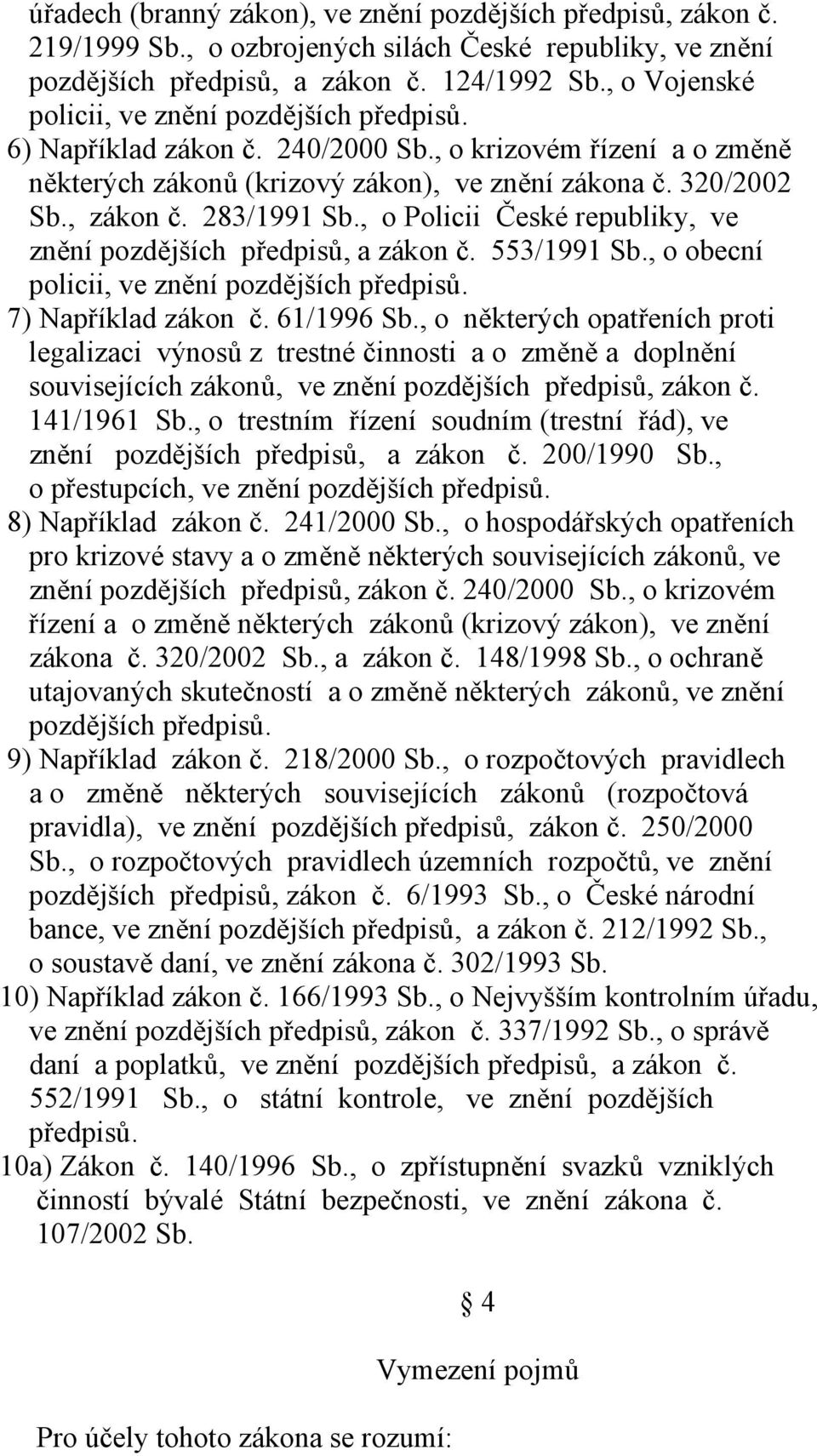 283/1991 Sb., o Policii České republiky, ve znění pozdějších předpisů, a zákon č. 553/1991 Sb., o obecní policii, ve znění pozdějších předpisů. 7) Například zákon č. 61/1996 Sb.