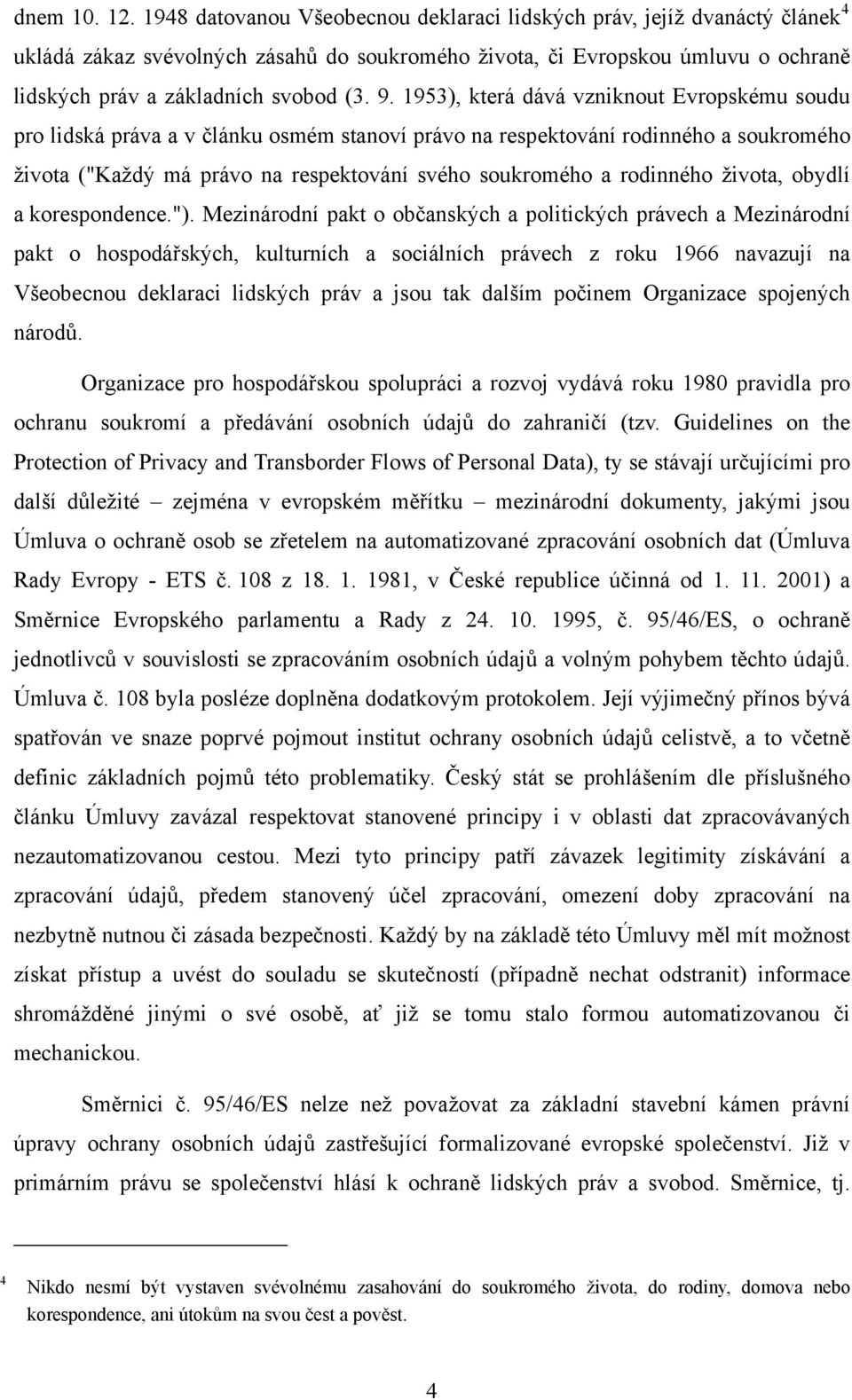 1953), která dává vzniknout Evropskému soudu pro lidská práva a v článku osmém stanoví právo na respektování rodinného a soukromého života ("Každý má právo na respektování svého soukromého a