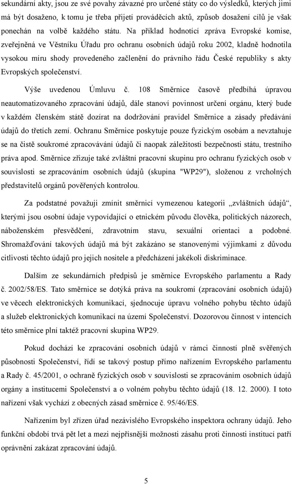 Na příklad hodnotící zpráva Evropské komise, zveřejněná ve Věstníku Úřadu pro ochranu osobních údajů roku 2002, kladně hodnotila vysokou míru shody provedeného začlenění do právního řádu České