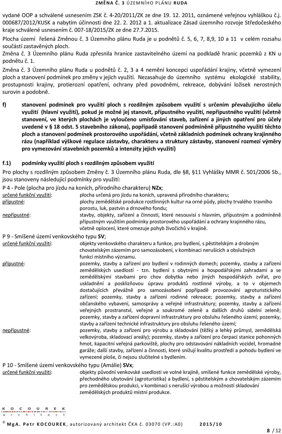 5, 6, 7, 8,9, 10 a 11 v celém rozsahu součástí zastavěných ploch. Změna č. 3 Územního plánu Ruda zpřesnila hranice zastavitelného území na podkladě hranic pozemků z KN u podnětu č. 1. Změna č. 3 Územního plánu Ruda u podnětů č.