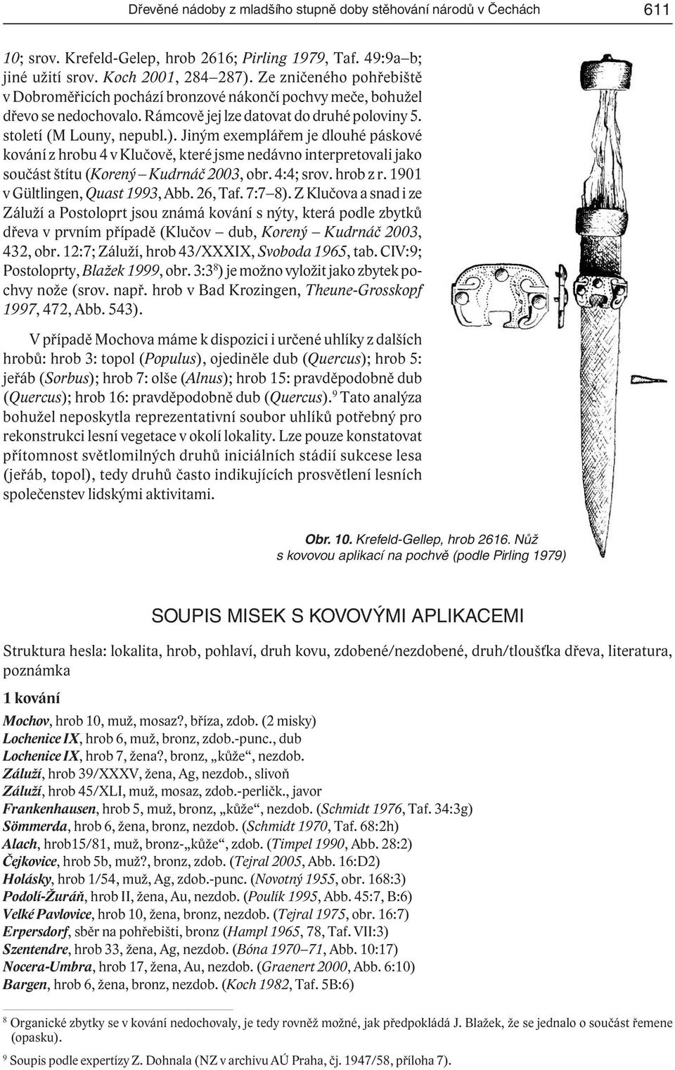 Jiným exemplářem je dlouhé páskové kování z hrobu 4 v Klučově, které jsme nedávno interpretovali jako součást štítu (Korený Kudrnáč 2003, obr. 4:4; srov. hrob z r. 1901 v Gültlingen, Quast 1993, Abb.