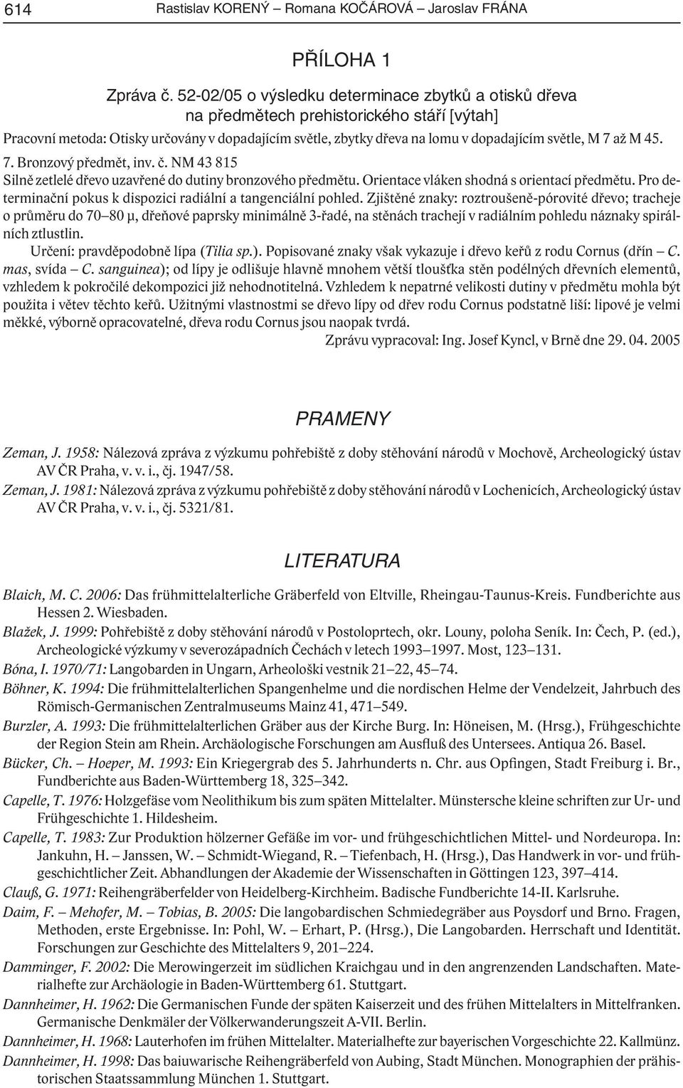 až M 45. 7. Bronzový předmět, inv. č. NM 43 815 Silně zetlelé dřevo uzavřené do dutiny bronzového předmětu. Orientace vláken shodná s orientací předmětu.