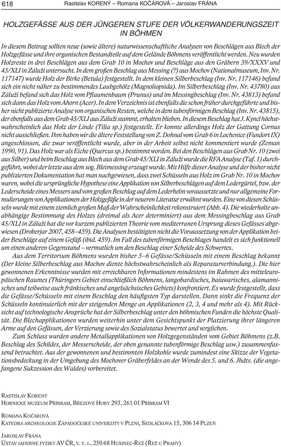 Neu wurden Holzreste in drei Beschlägen aus dem Grab 10 in Mochov und Beschläge aus den Gräbern 39/XXXV und 45/XLI in Záluží untersucht. In dem großen Beschlag aus Messing (?