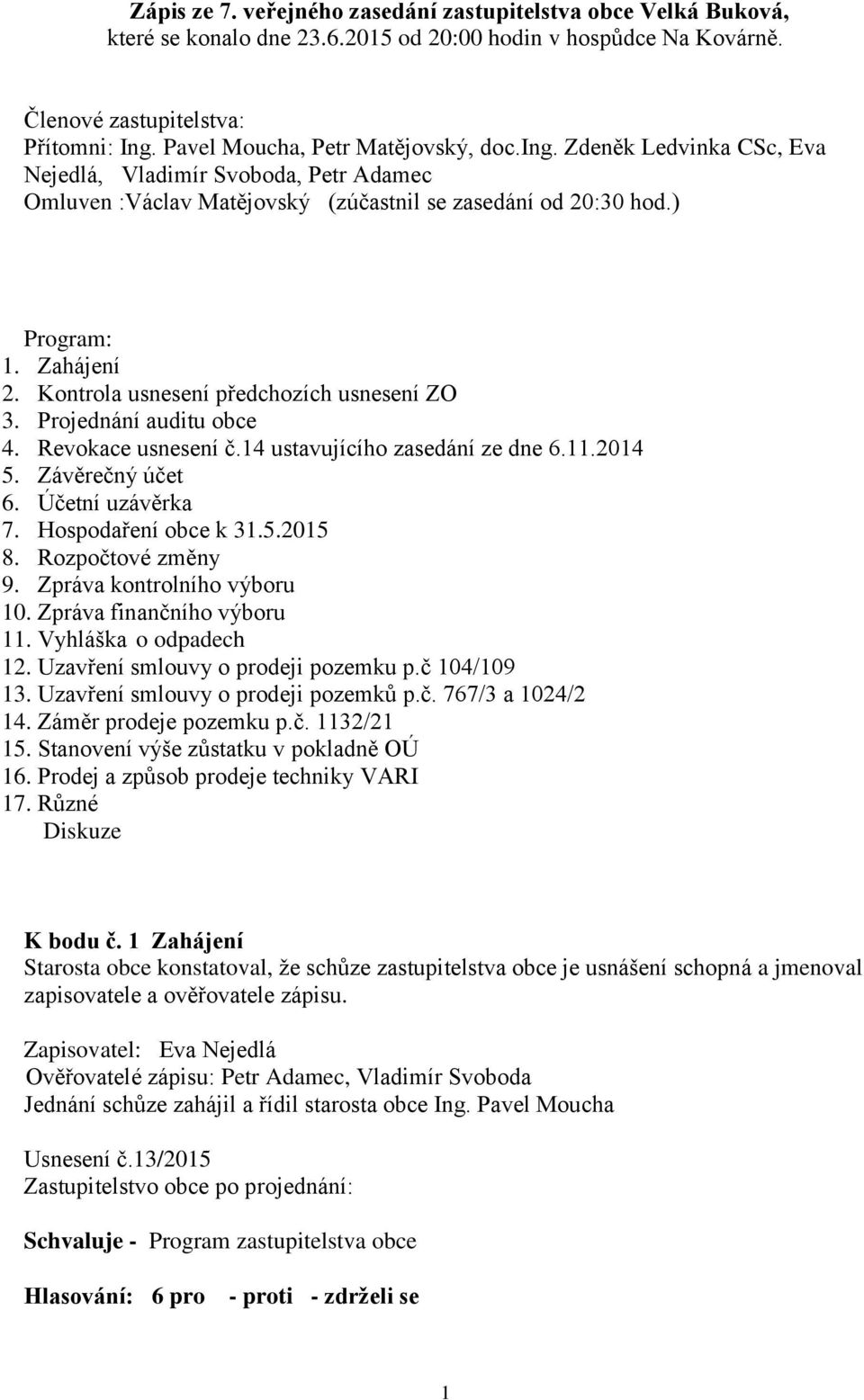 Kontrola usnesení předchozích usnesení ZO 3. Projednání auditu obce 4. Revokace usnesení č.14 ustavujícího zasedání ze dne 6.11.2014 5. Závěrečný účet 6. Účetní uzávěrka 7. Hospodaření obce k 31.5.2015 8.