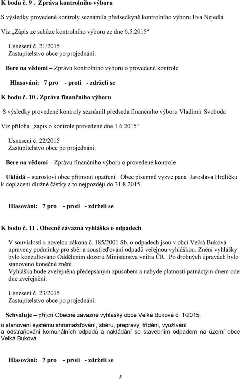 Zpráva finančního výboru S výsledky provedené kontroly seznámil předseda finančního výboru Vladimír Svoboda Viz příloha zápis o kontrole provedené dne 1.6.2015 Usnesení č.