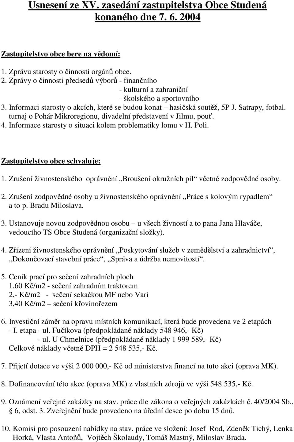 Informace starosty o situaci kolem problematiky lomu v H. Poli. Zastupitelstvo obce schvaluje: 1. Zrušení živnostenského oprávnění Broušení okružních pil včetně zodpovědné osoby. 2.