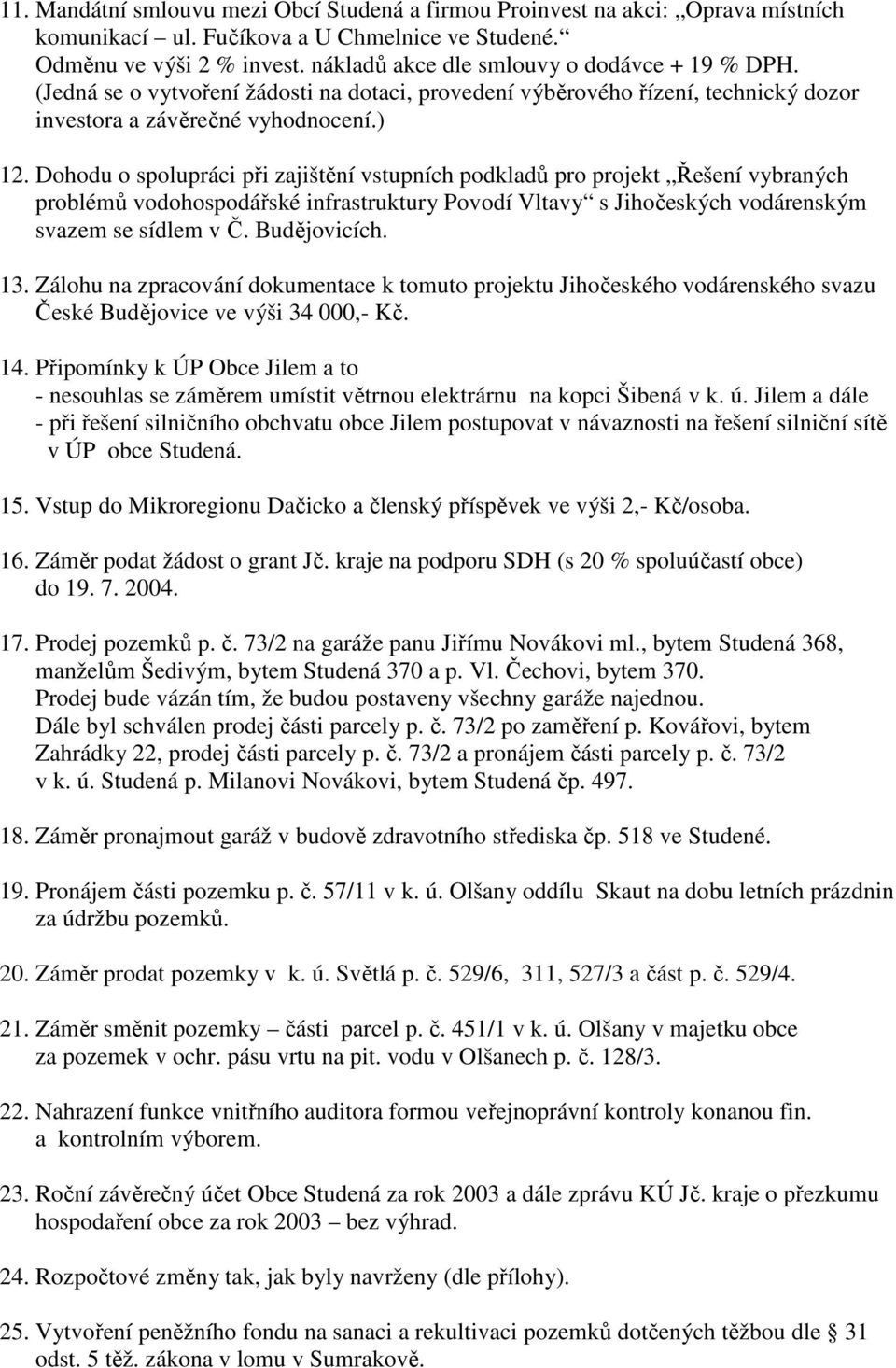 Dohodu o spolupráci při zajištění vstupních podkladů pro projekt Řešení vybraných problémů vodohospodářské infrastruktury Povodí Vltavy s Jihočeských vodárenským svazem se sídlem v Č. Budějovicích.