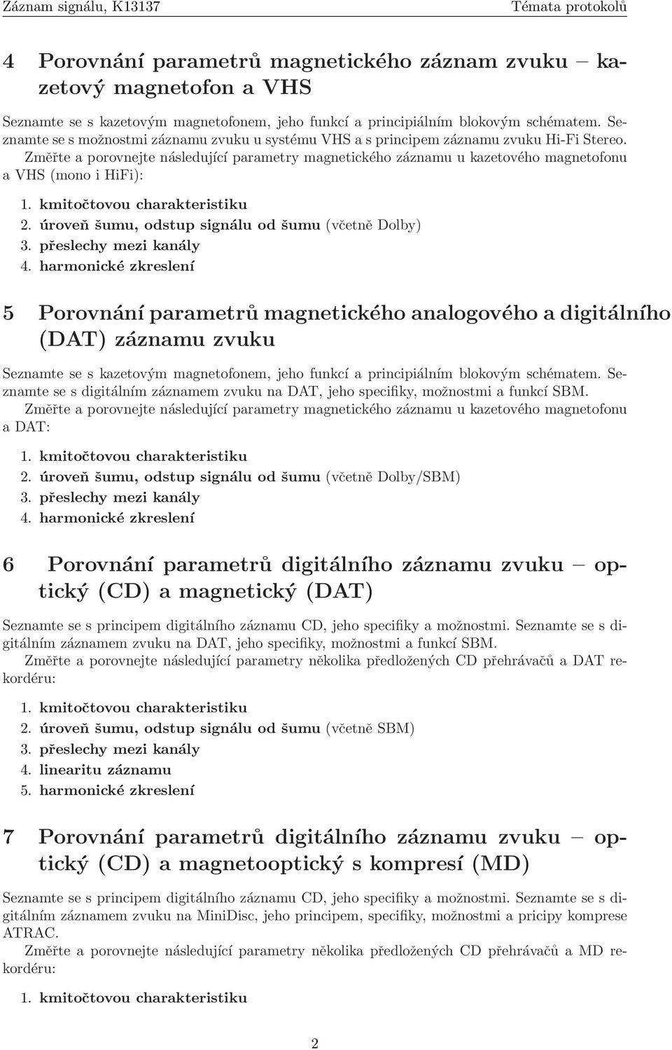 Změřte a porovnejte následující parametry magnetického záznamu u kazetového magnetofonu a VHS (mono i HiFi): (včetně Dolby) 5 Porovnání parametrů magnetického analogového a digitálního (DAT) záznamu