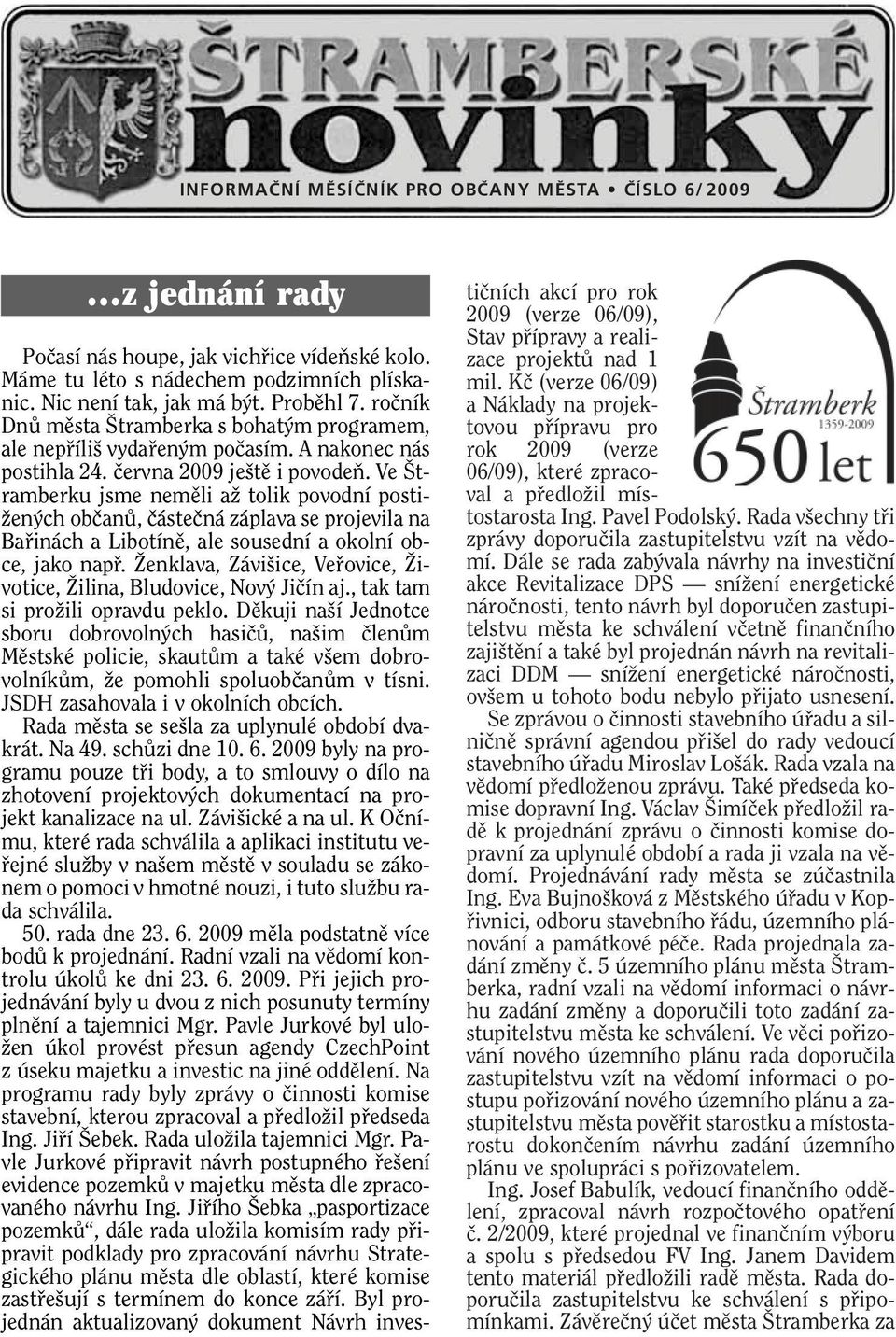 Ve tramberku jsme nemûli aï tolik povodní posti- Ïen ch obãanû, ãásteãná záplava se projevila na Bafiinách a Libotínû, ale sousední a okolní obce, jako napfi.