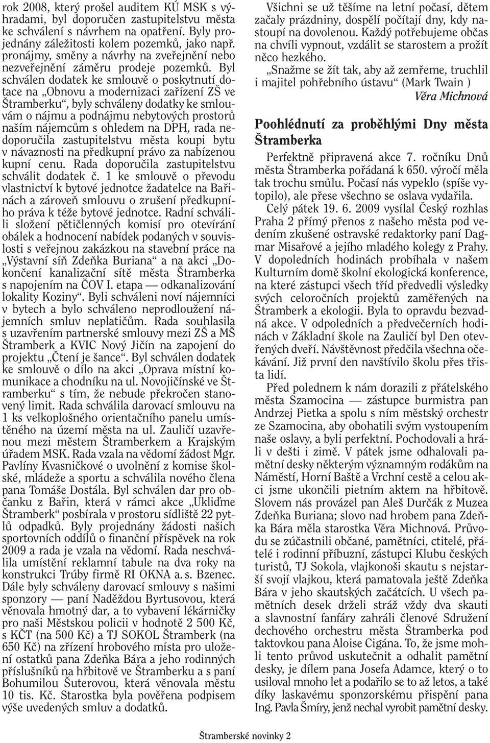 Byl schválen dodatek ke smlouvû o poskytnutí dotace na Obnovu a modernizaci zafiízení Z ve tramberku, byly schváleny dodatky ke smlouvám o nájmu a podnájmu nebytov ch prostorû na ím nájemcûm s