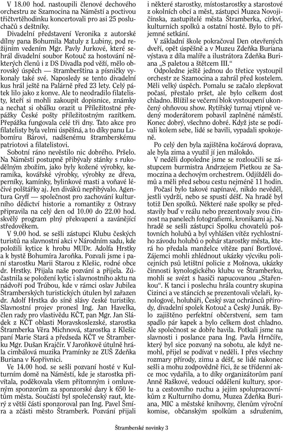 Pavly Jurkové, které sehrál divadelní soubor Kotouã za hostování nûkter ch ãlenû i z DS Divadla pod vûïí, mûlo obrovsk úspûch tramber tina a písniãky vykonaly také své.