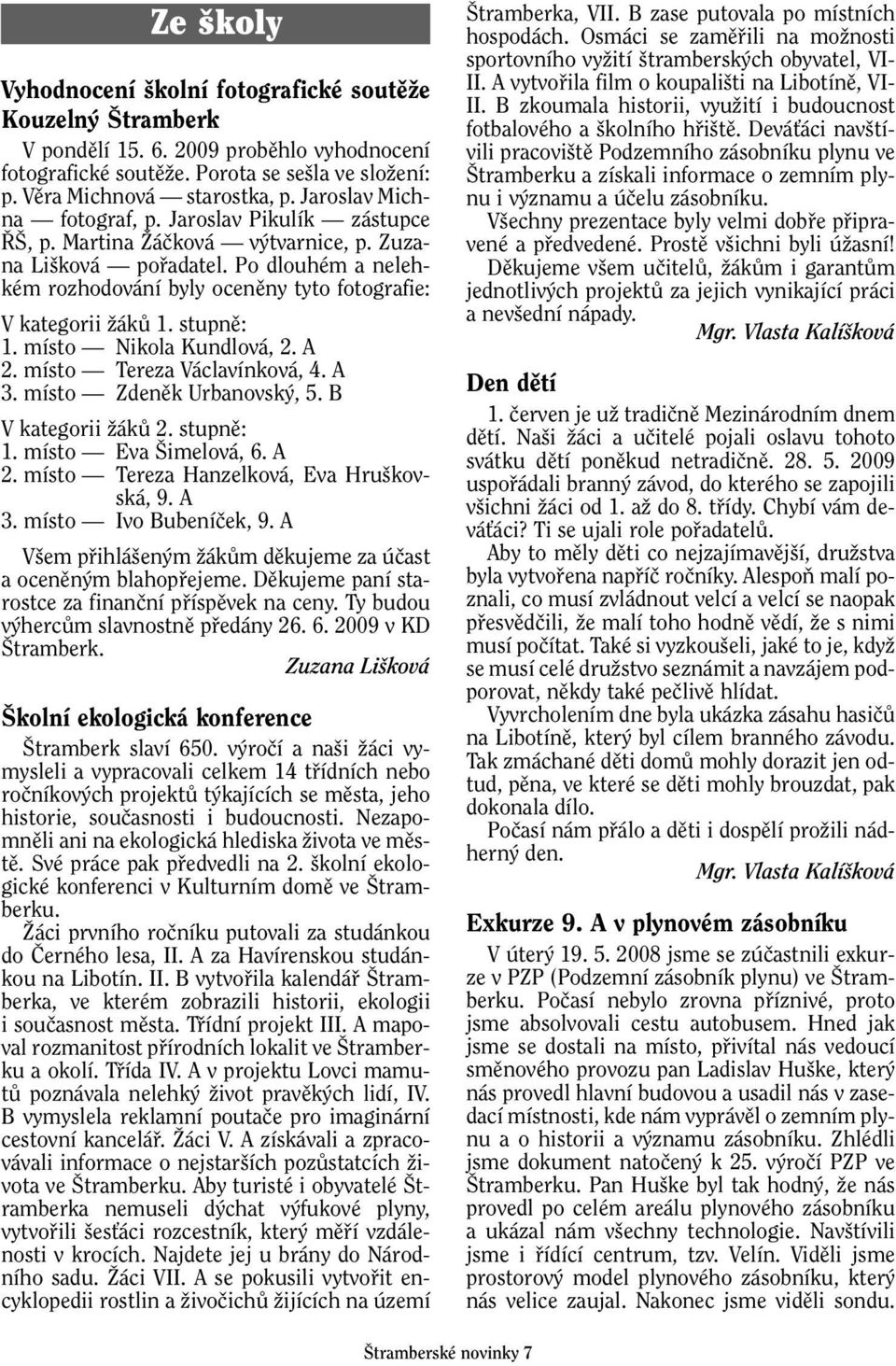 stupnû: 1. místo Nikola Kundlová, 2. A 2. místo Tereza Václavínková, 4. A 3. místo Zdenûk Urbanovsk, 5. B V kategorii ÏákÛ 2. stupnû: 1. místo Eva imelová, 6. A 2. místo Tereza Hanzelková, Eva Hru kovská, 9.