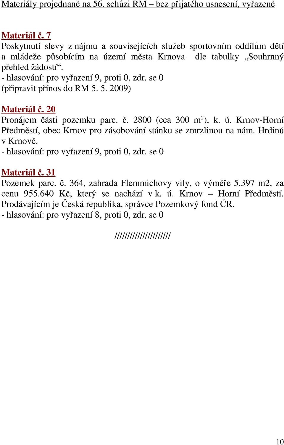 se 0 (připravit přínos do RM 5. 5. 2009) Materiál č. 20 Pronájem části pozemku parc. č. 2800 (cca 300 m 2 ), k. ú. Krnov-Horní Předměstí, obec Krnov pro zásobování stánku se zmrzlinou na nám.