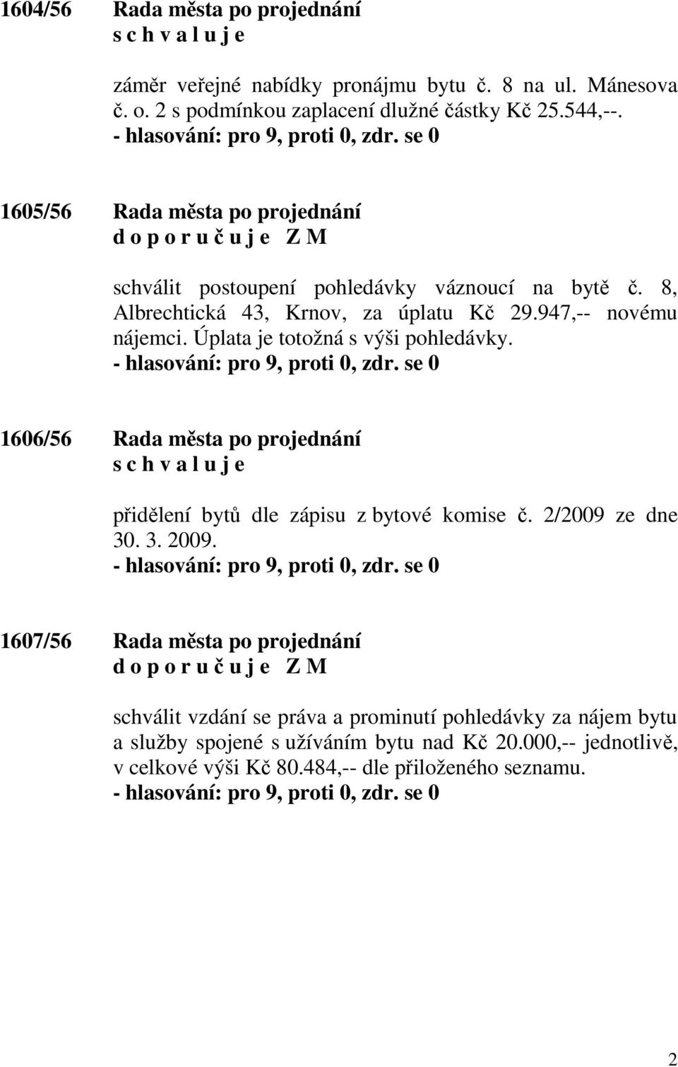 Úplata je totožná s výši pohledávky. 1606/56 Rada města po projednání přidělení bytů dle zápisu z bytové komise č. 2/2009 ze dne 30. 3. 2009.