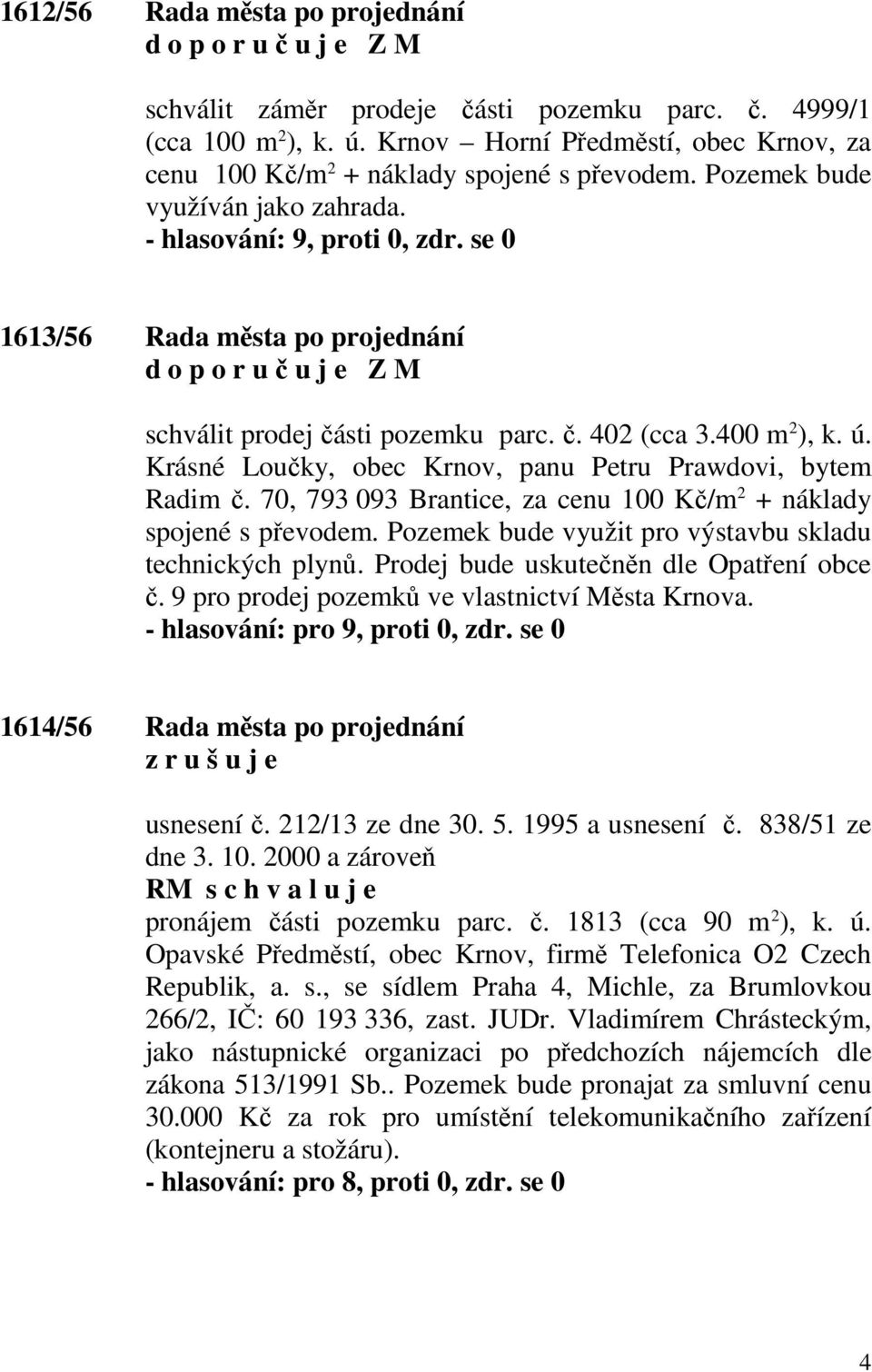 Krásné Loučky, obec Krnov, panu Petru Prawdovi, bytem Radim č. 70, 793 093 Brantice, za cenu 100 Kč/m 2 + náklady spojené s převodem. Pozemek bude využit pro výstavbu skladu technických plynů.