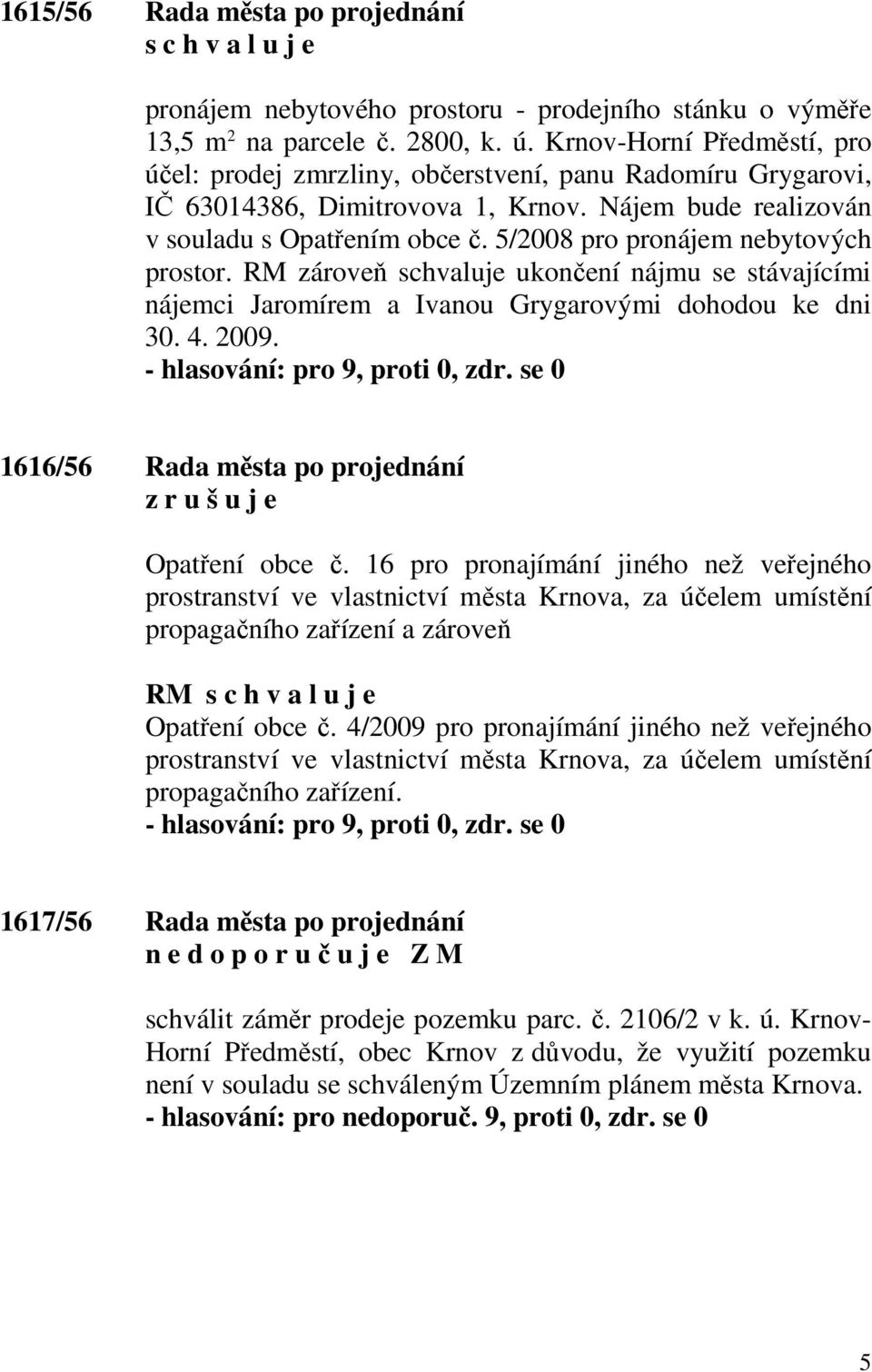 5/2008 pro pronájem nebytových prostor. RM zároveň schvaluje ukončení nájmu se stávajícími nájemci Jaromírem a Ivanou Grygarovými dohodou ke dni 30. 4. 2009.