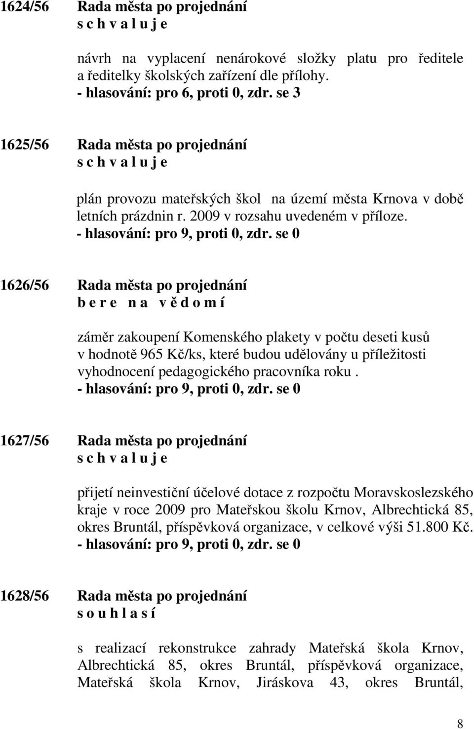 1626/56 Rada města po projednání b e r e n a v ě d o m í záměr zakoupení Komenského plakety v počtu deseti kusů v hodnotě 965 Kč/ks, které budou udělovány u příležitosti vyhodnocení pedagogického