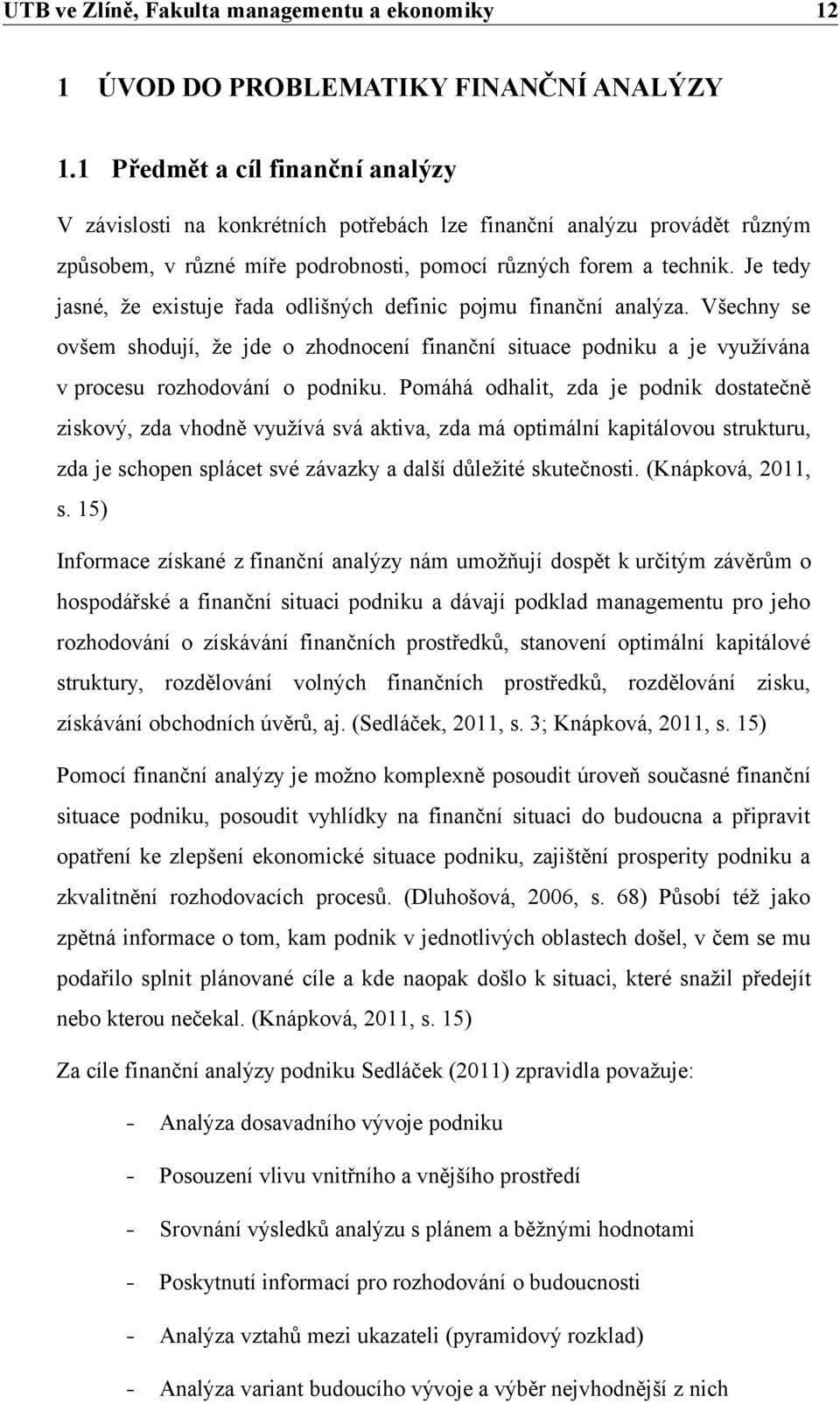 Je tedy jasné, že existuje řada odlišných definic pojmu finanční analýza. Všechny se ovšem shodují, že jde o zhodnocení finanční situace podniku a je využívána v procesu rozhodování o podniku.