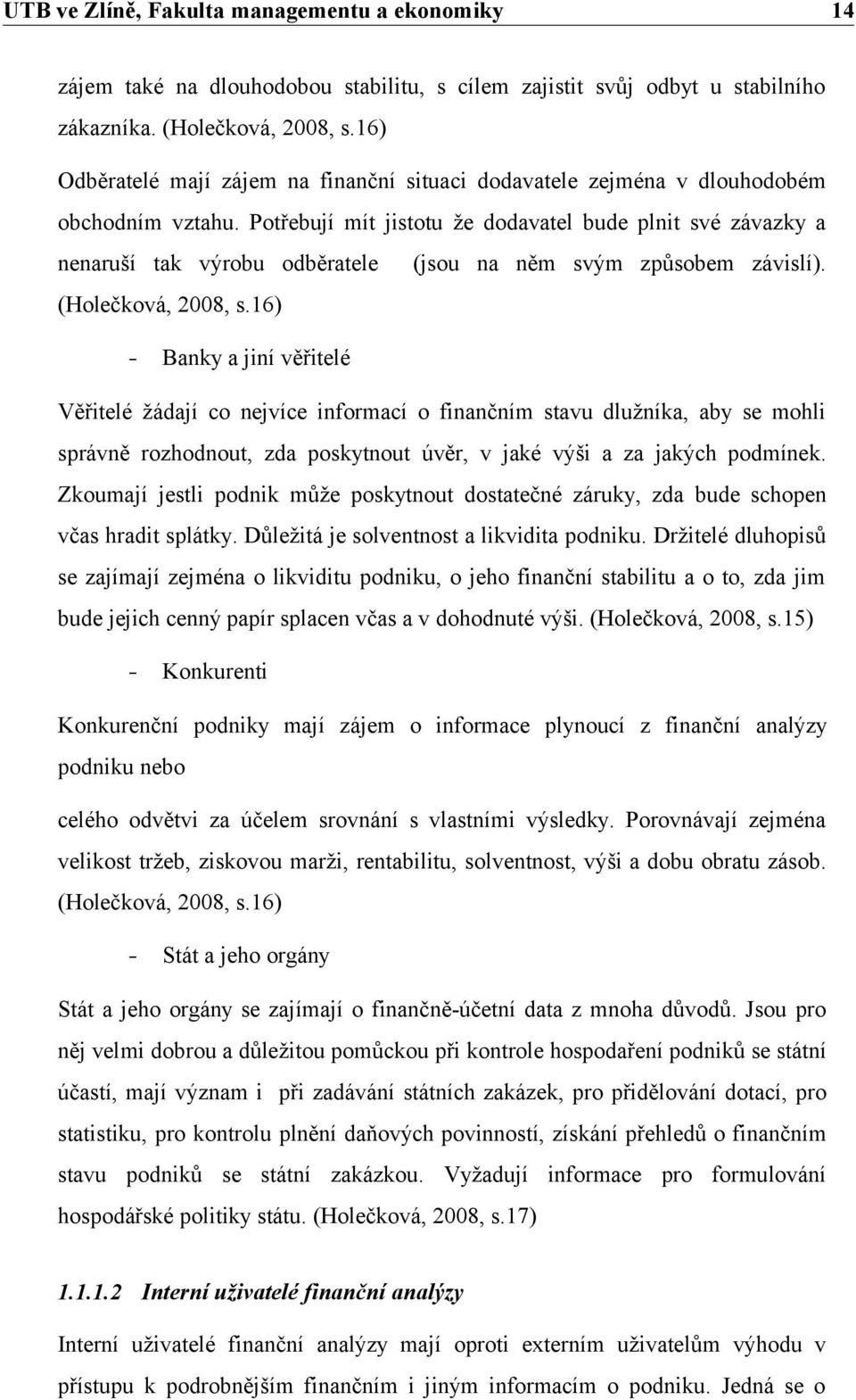 Potřebují mít jistotu že dodavatel bude plnit své závazky a nenaruší tak výrobu odběratele (jsou na něm svým způsobem závislí). (Holečková, 2008, s.