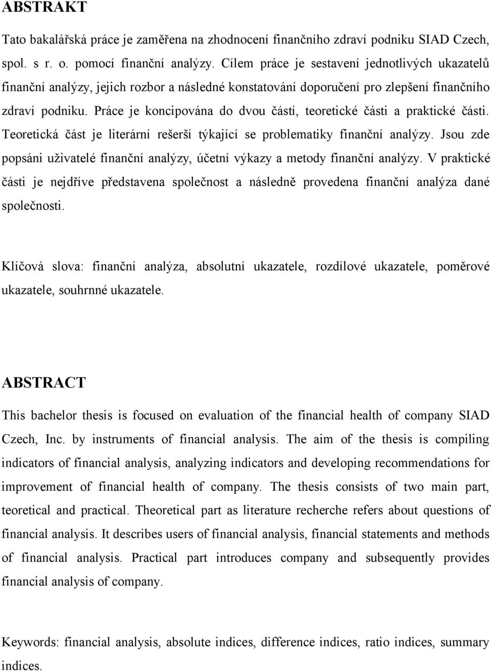 Práce je koncipována do dvou částí, teoretické části a praktické části. Teoretická část je literární rešerší týkající se problematiky finanční analýzy.