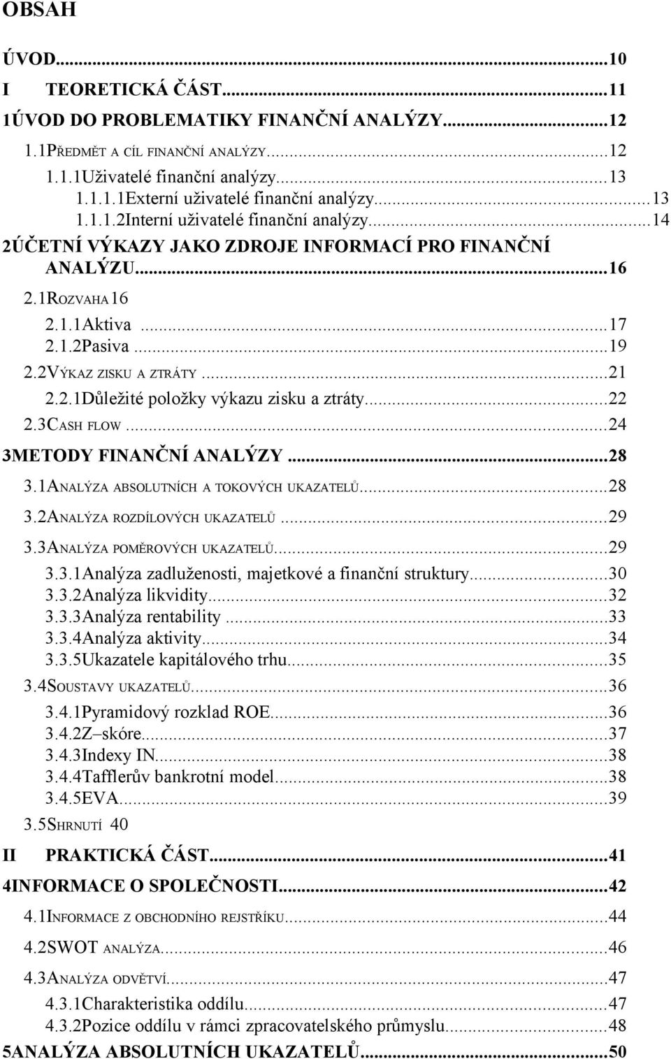 ..22 2.3CASH FLOW...24 3METODY FINANČNÍ ANALÝZY...28 3.1ANALÝZA ABSOLUTNÍCH A TOKOVÝCH UKAZATELŮ...28 3.2ANALÝZA ROZDÍLOVÝCH UKAZATELŮ...29 3.3ANALÝZA POMĚROVÝCH UKAZATELŮ...29 3.3.1Analýza zadluženosti, majetkové a finanční struktury.