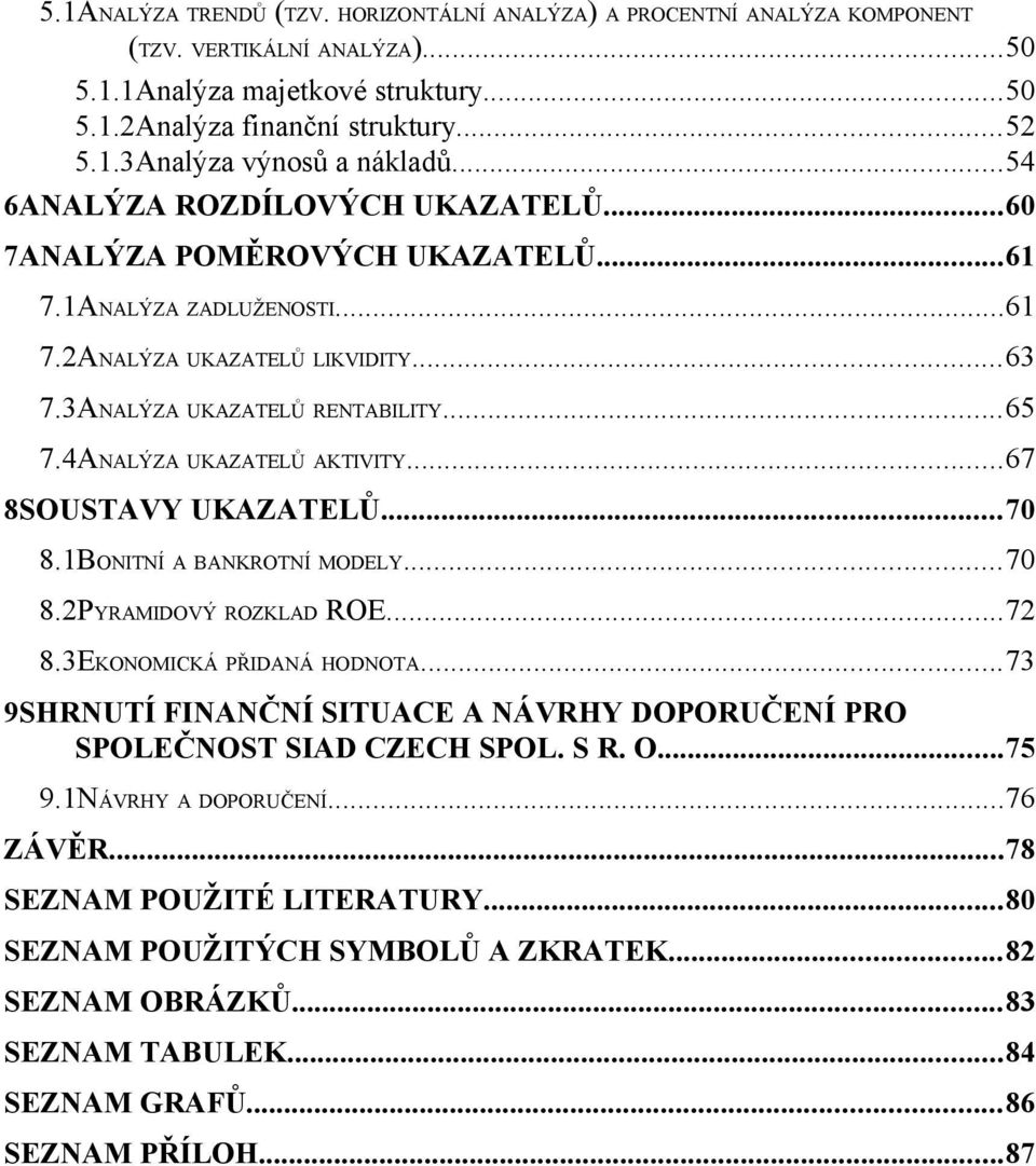 4ANALÝZA UKAZATELŮ AKTIVITY...67 8SOUSTAVY UKAZATELŮ...70 8.1BONITNÍ A BANKROTNÍ MODELY...70 8.2PYRAMIDOVÝ ROZKLAD ROE...72 8.3EKONOMICKÁ PŘIDANÁ HODNOTA.