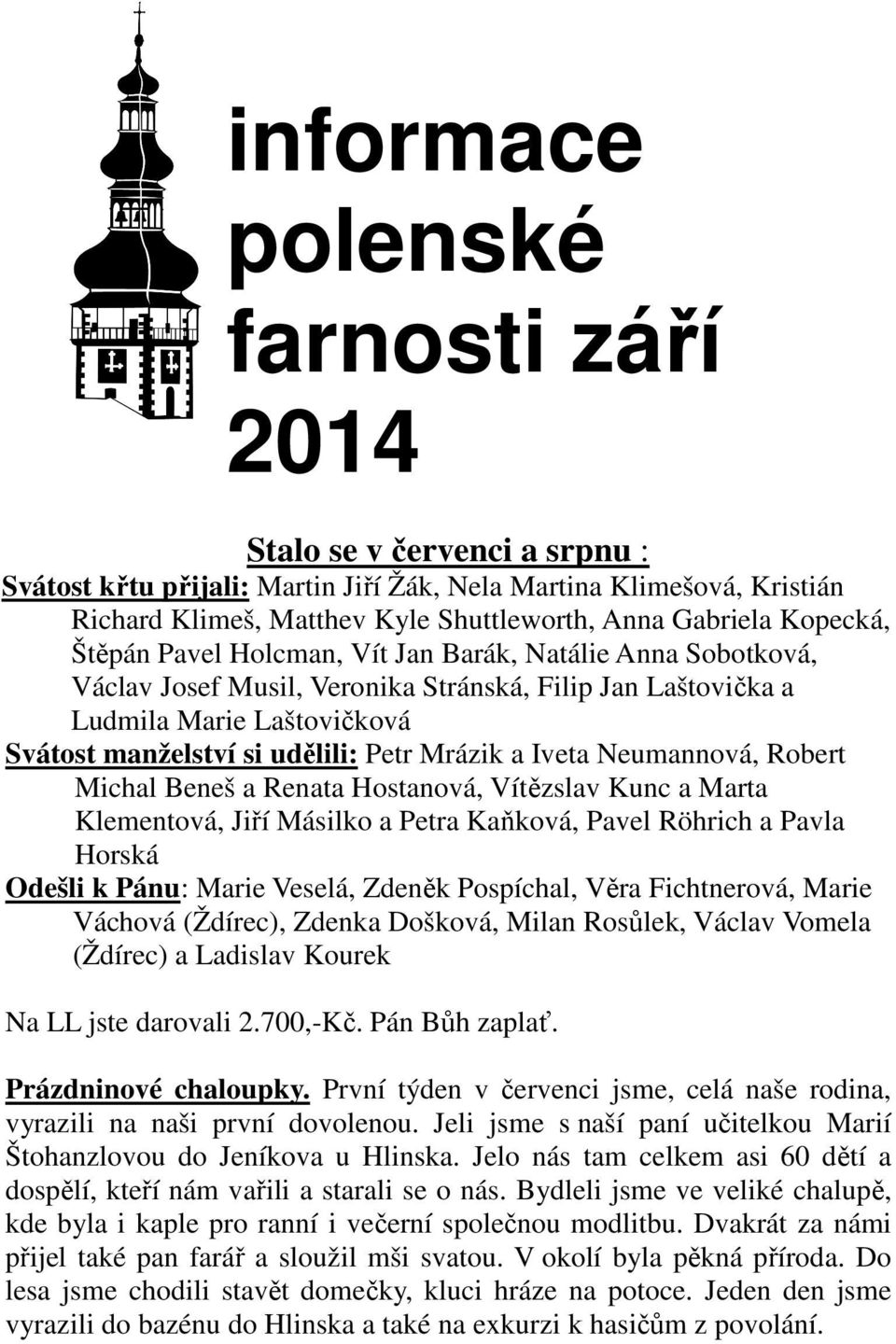 Mrázik a Iveta Neumannová, Robert Michal Beneš a Renata Hostanová, Vítězslav Kunc a Marta Klementová, Jiří Másilko a Petra Kaňková, Pavel Röhrich a Pavla Horská Odešli k Pánu: Marie Veselá, Zdeněk
