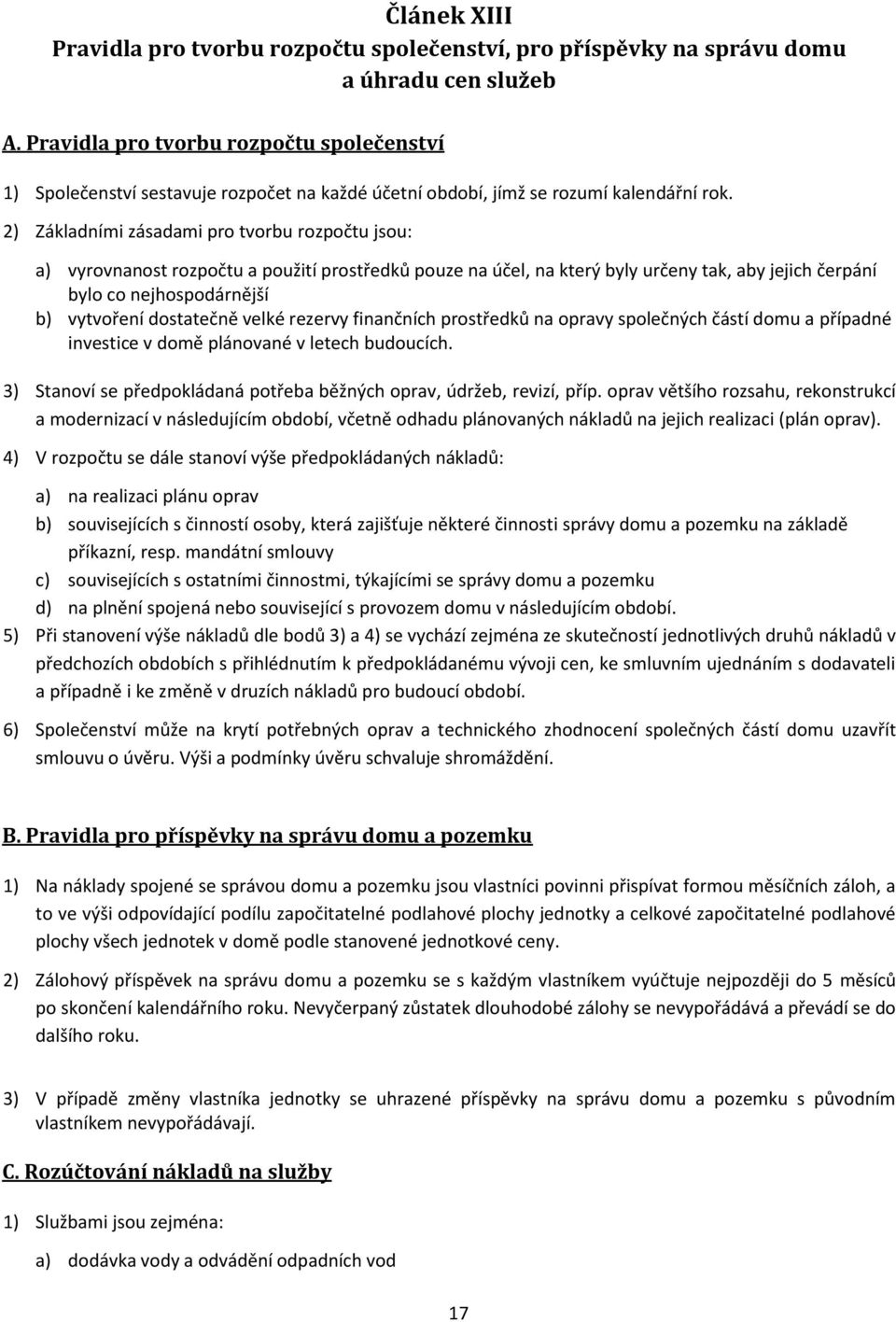 2) Základními zásadami pro tvorbu rozpočtu jsou: a) vyrovnanost rozpočtu a použití prostředků pouze na účel, na který byly určeny tak, aby jejich čerpání bylo co nejhospodárnější b) vytvoření