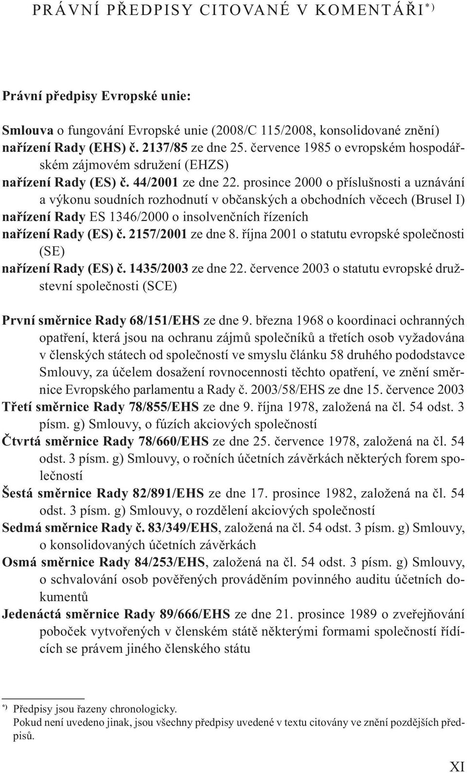 prosince 2000 o příslušnosti a uznávání a výkonu soudních rozhodnutí v občanských a obchodních věcech (Brusel I) nařízení Rady ES 1346/2000 o insolvenčních řízeních nařízení Rady (ES) č.