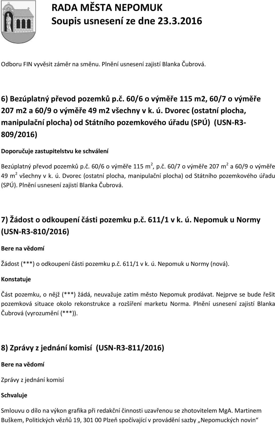 ú. Dvorec (ostatní plocha, manipulační plocha) od Státního pozemkového úřadu (SPÚ). Plnění usnesení zajistí Blanka Čubrová. 7) Žádost o odkoupení části pozemku p.č. 611/1 v k. ú. Nepomuk u Normy (USN-R3-810/2016) Žádost (***) o odkoupení části pozemku p.