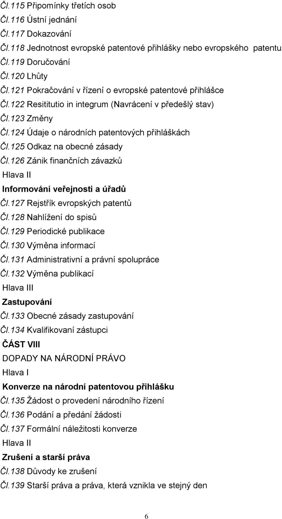 125 Odkaz na obecné zásady Čl.126 Zánik finančních závazků Hlava II Informování veřejnosti a úřadů Čl.127 Rejstřík evropských patentů Čl.128 Nahlížení do spisů Čl.129 Periodické publikace Čl.