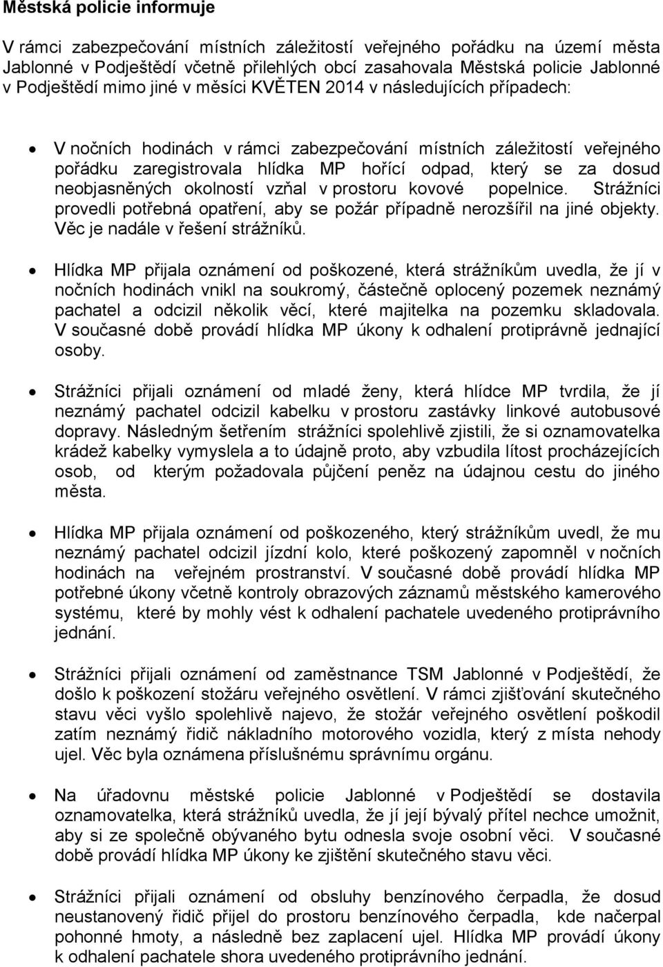 neobjasněných okolností vzňal v prostoru kovové popelnice. Strážníci provedli potřebná opatření, aby se požár případně nerozšířil na jiné objekty. Věc je nadále v řešení strážníků.