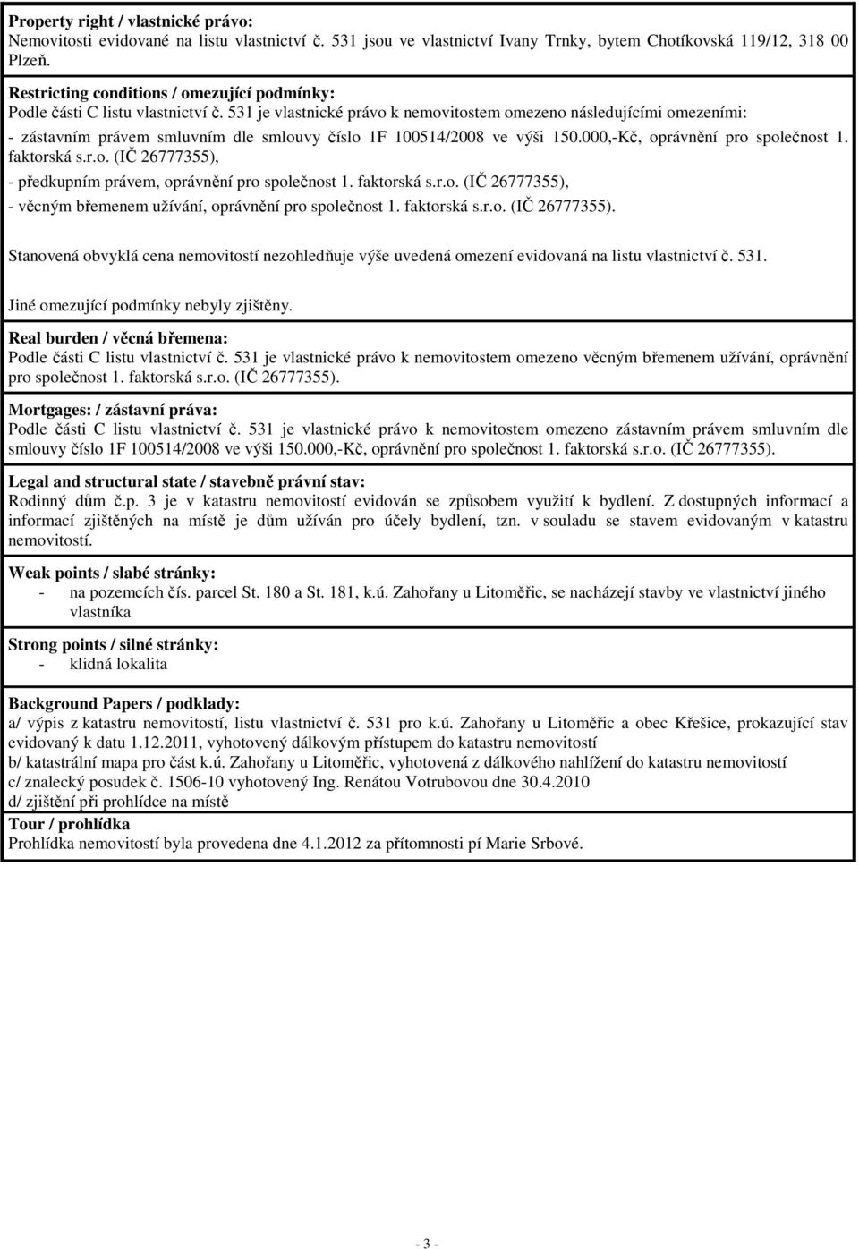 531 je vlastnické právo k nemovitostem omezeno následujícími omezeními: - zástavním právem smluvním dle smlouvy číslo 1F 100514/2008 ve výši 150.000,-Kč, oprávnění pro společnost 1. faktorská s.r.o. (IČ 26777355), - předkupním právem, oprávnění pro společnost 1.