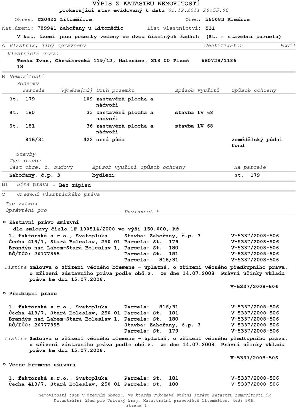 Oprávnění pro Obec: Kat.území: 789941 Zahořany u Litoměřic List vlastnictví: 531 o 565083 Křešice V kat. území jsou pozemky vedeny ve dvou číselných řadách (St. = stavební parcela) St. 179 St. 180 St.