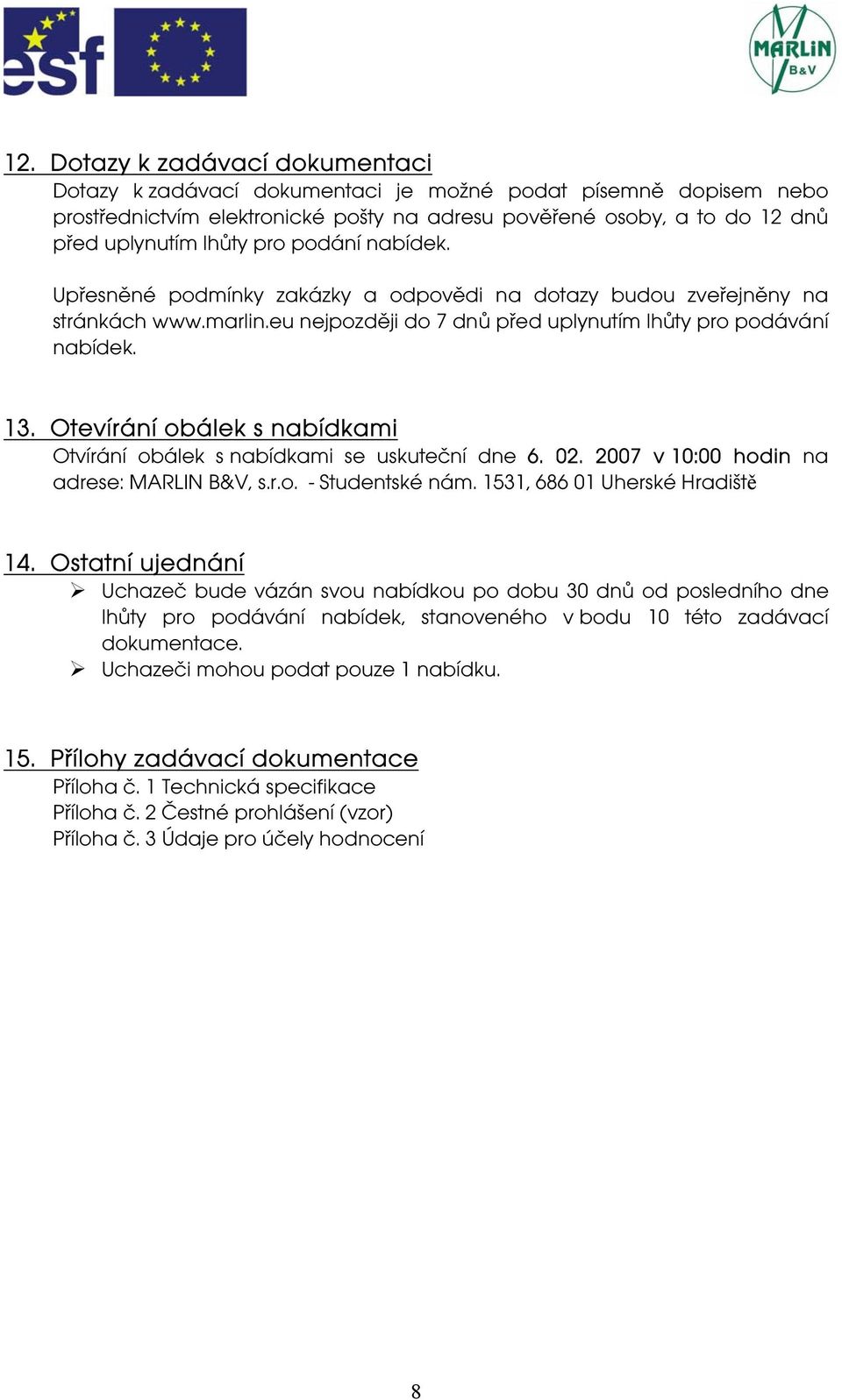 Otevírání obálek s nabídkami Otvírání obálek s nabídkami se uskuteční dne 6. 02. 2007 v 10:00 hodin na adrese: MARLIN B&V, s.r.o. - Studentské nám. 1531, 686 01 Uherské Hradiště 14.