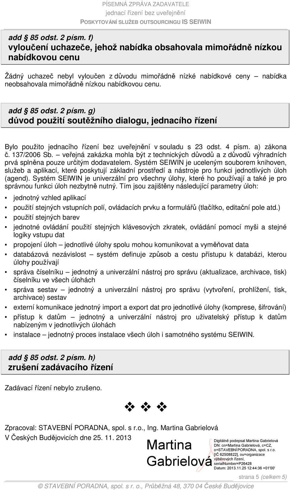 cenu.  g) důvod použití soutěžního dialogu, jednacího řízení Bylo použito jednacího řízení bez uveřejnění v souladu s 23 odst. 4 písm. a) zákona č. 137/2006 Sb.